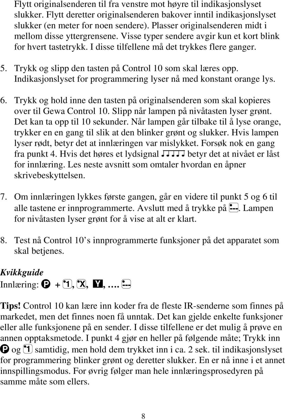 Trykk og slipp den tasten på Control 10 som skal læres opp. Indikasjonslyset for programmering lyser nå med konstant orange lys. 6.