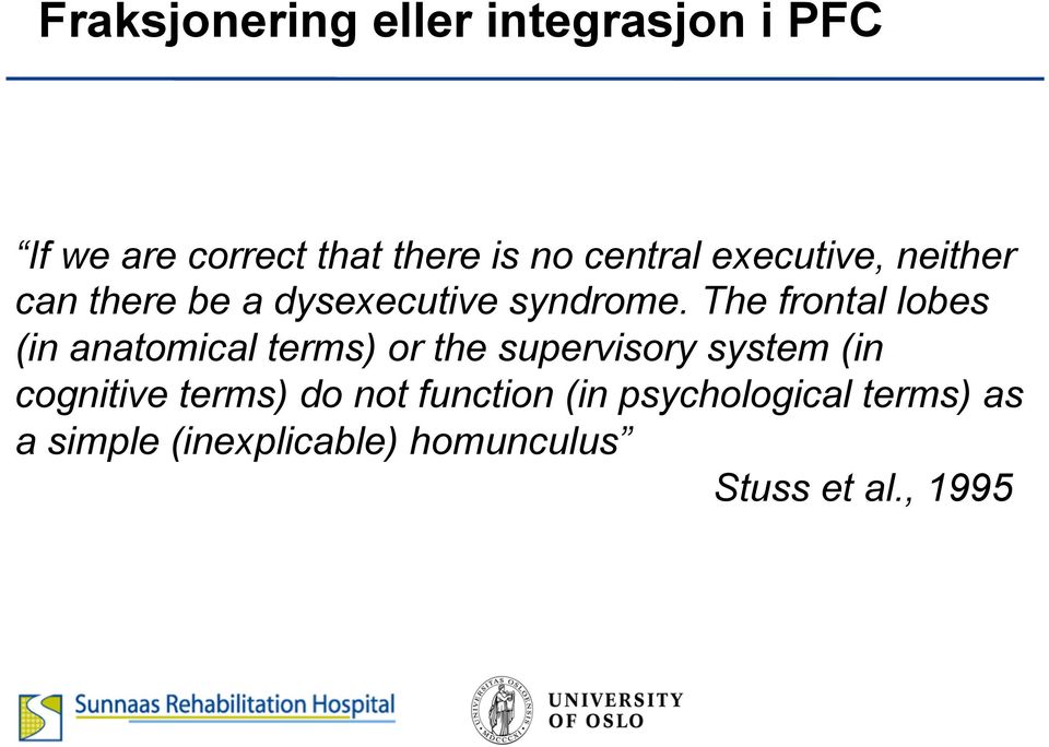 The frontal lobes (in anatomical terms) or the supervisory system (in cognitive