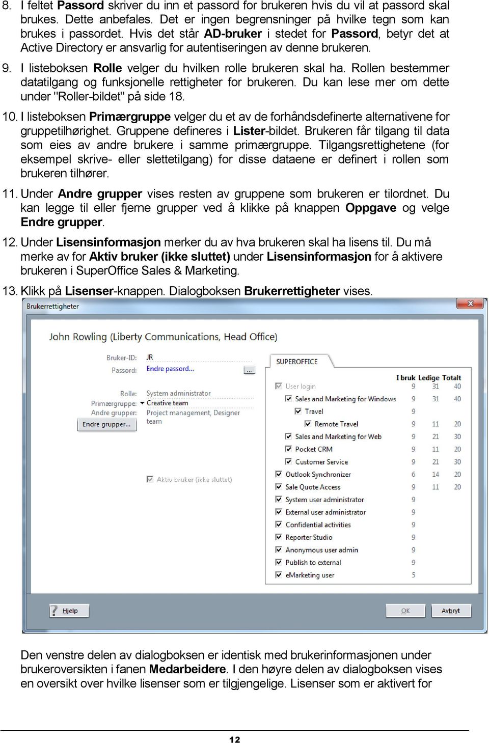 Rollen bestemmer datatilgang og funksjonelle rettigheter for brukeren. Du kan lese mer om dette under "Roller-bildet" på side 18. 10.