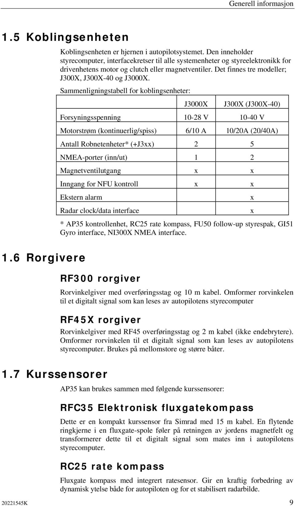 Sammenligningstabell for koblingsenheter: J3000X J300X (J300X-40) Forsyningsspenning 10-28 V 10-40 V Motorstrøm (kontinuerlig/spiss) 6/10 A 10/20A (20/40A) Antall Robnetenheter* (+J3xx) 2 5