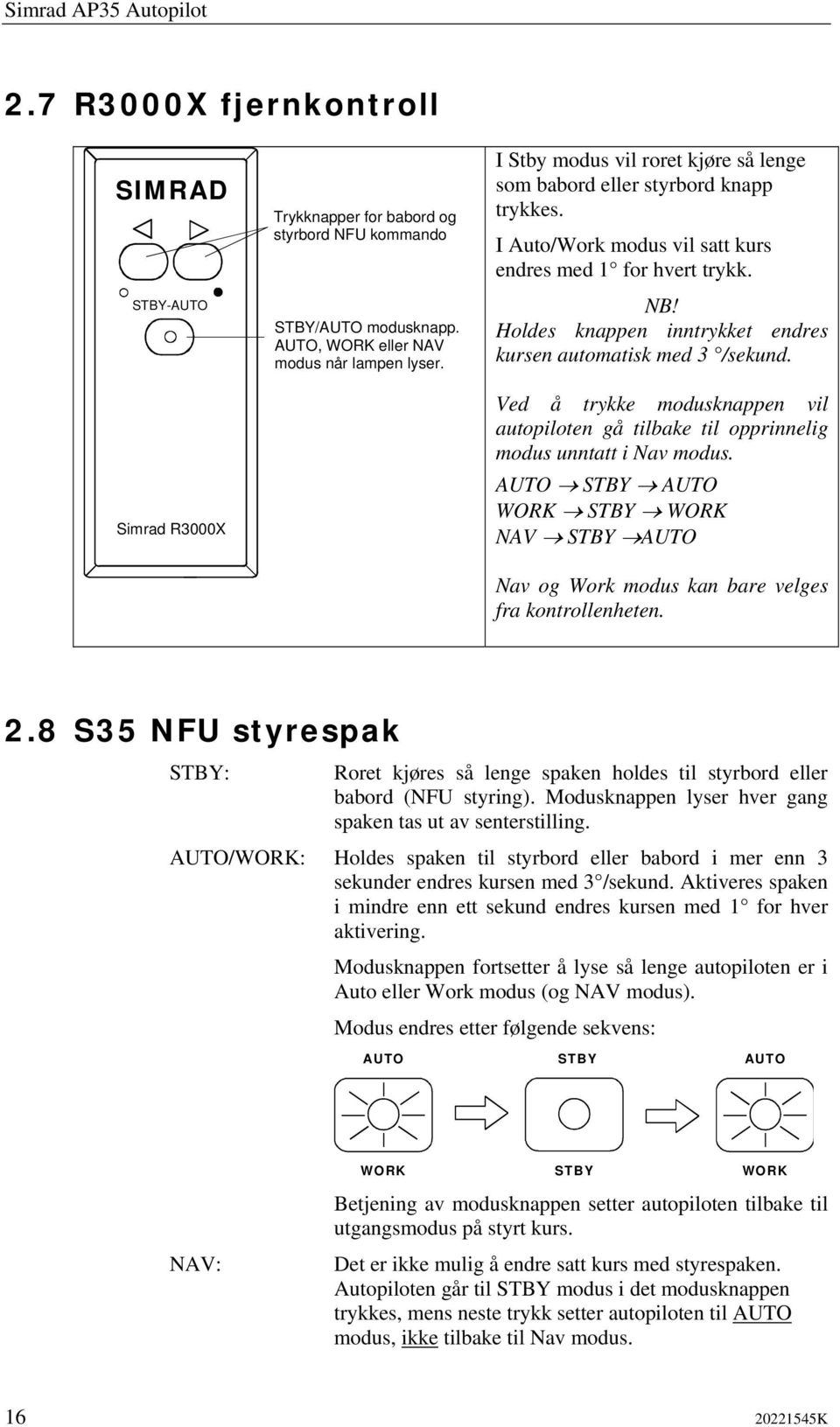 Holdes knappen inntrykket endres kursen automatisk med 3 /sekund. Ved å trykke modusknappen vil autopiloten gå tilbake til opprinnelig modus unntatt i Nav modus.