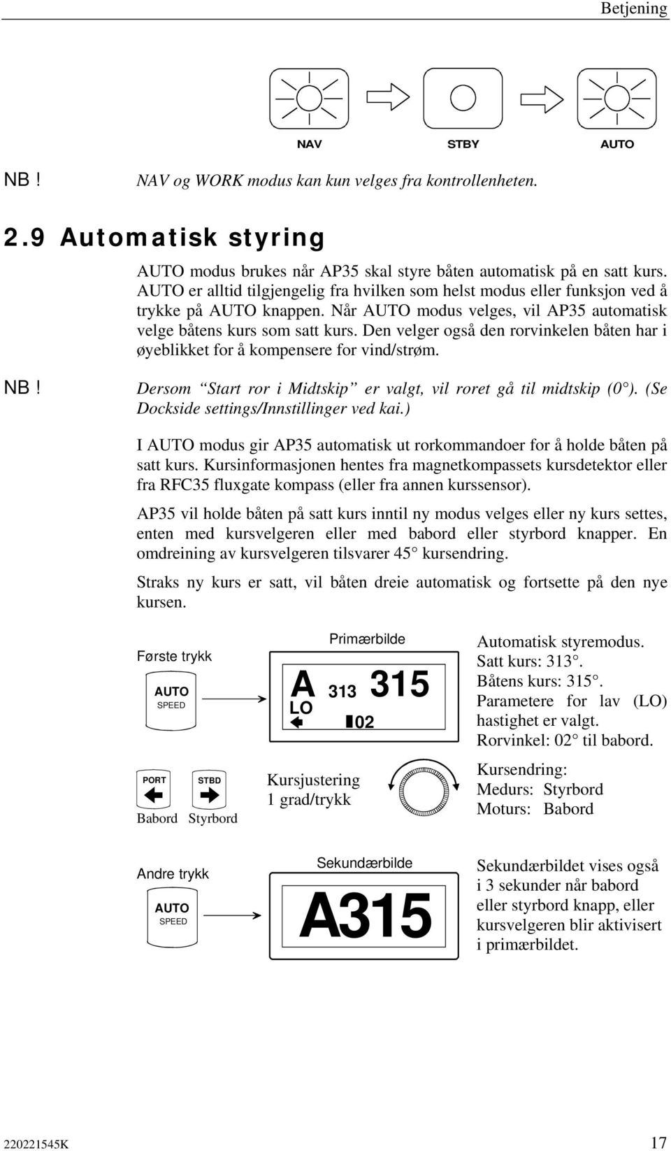 Den velger også den rorvinkelen båten har i øyeblikket for å kompensere for vind/strøm. NB! Dersom Start ror i Midtskip er valgt, vil roret gå til midtskip (0 ).