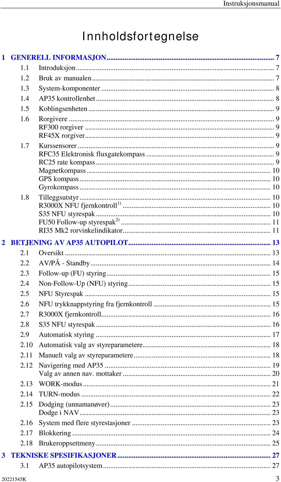 8 Tilleggsutstyr... 10 R3000X NFU fjernkontroll 1)... 10 S35 NFU styrespak... 10 FU50 Follow-up styrespak 2)... 11 RI35 Mk2 rorvinkelindikator... 11 2 BETJENING AV AP35 AUTOPILOT... 13 2.1 Oversikt.