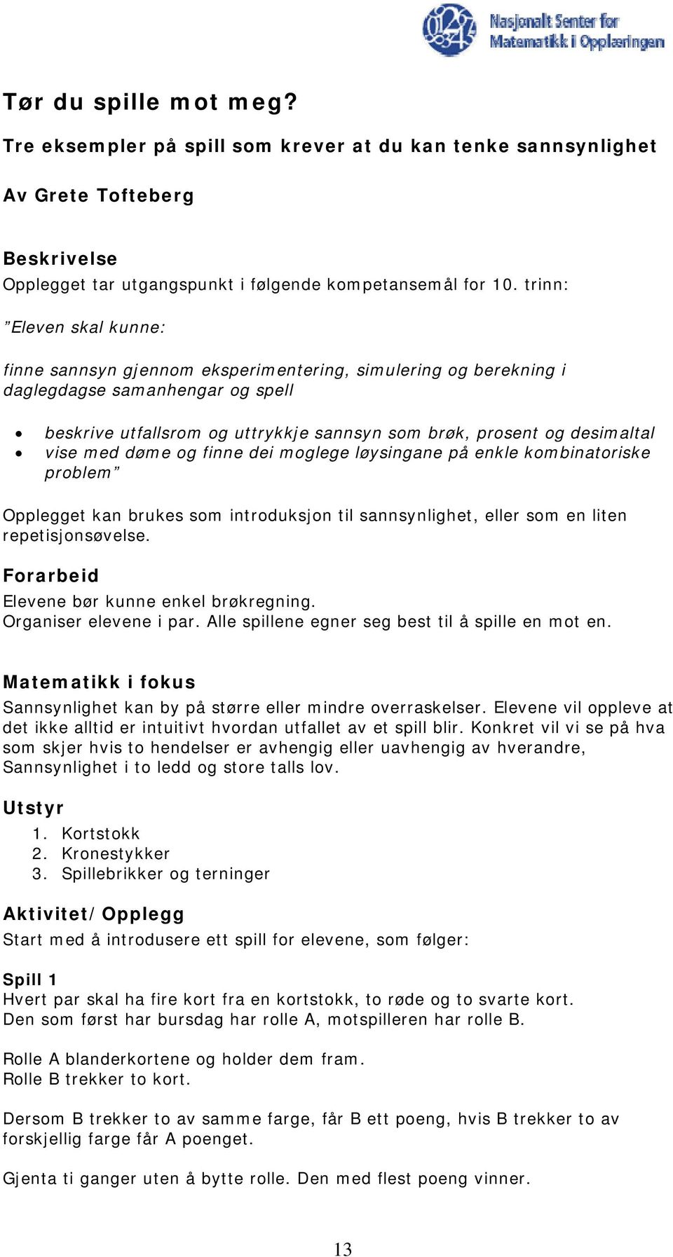 vise med døme og finne dei moglege løysingane på enkle kombinatoriske problem Opplegget kan brukes som introduksjon til sannsynlighet, eller som en liten repetisjonsøvelse.