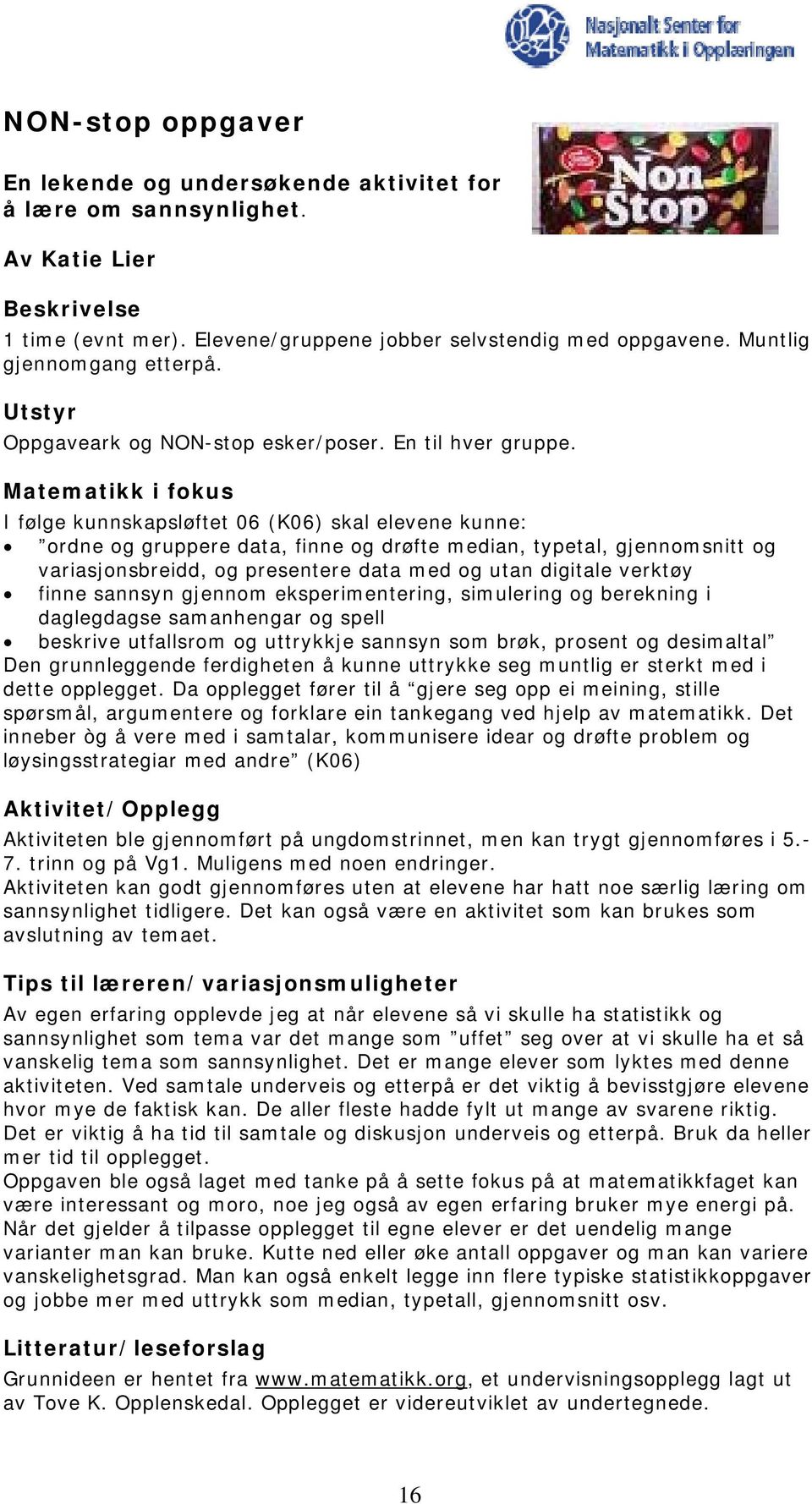 Matematikk i fokus I følge kunnskapsløftet 06 (K06) skal elevene kunne: ordne og gruppere data, finne og drøfte median, typetal, gjennomsnitt og variasjonsbreidd, og presentere data med og utan