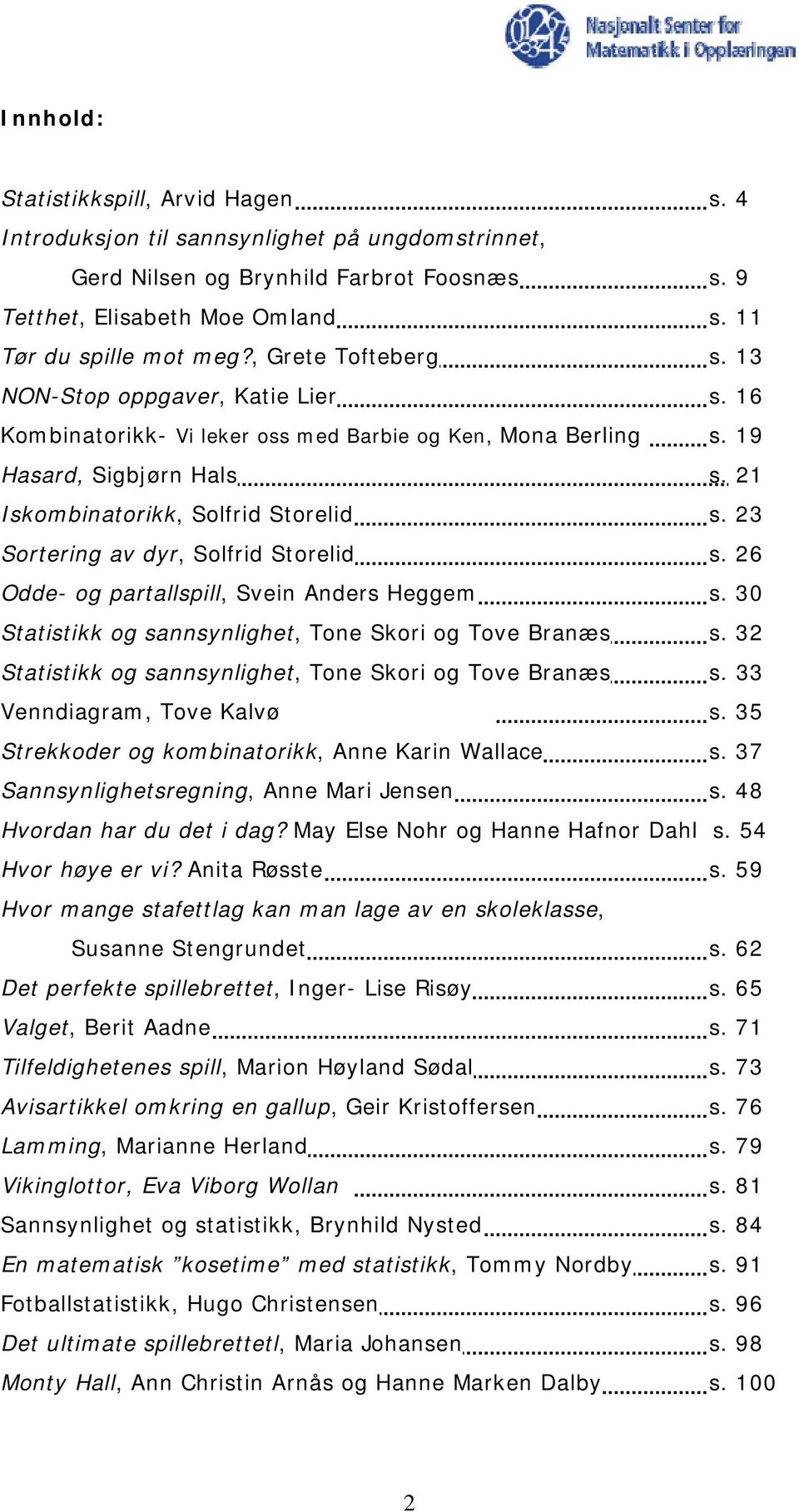 23 Sortering av dyr, Solfrid Storelid s. 26 Odde- og partallspill, Svein Anders Heggem s. 30 Statistikk og sannsynlighet, Tone Skori og Tove Branæs s.