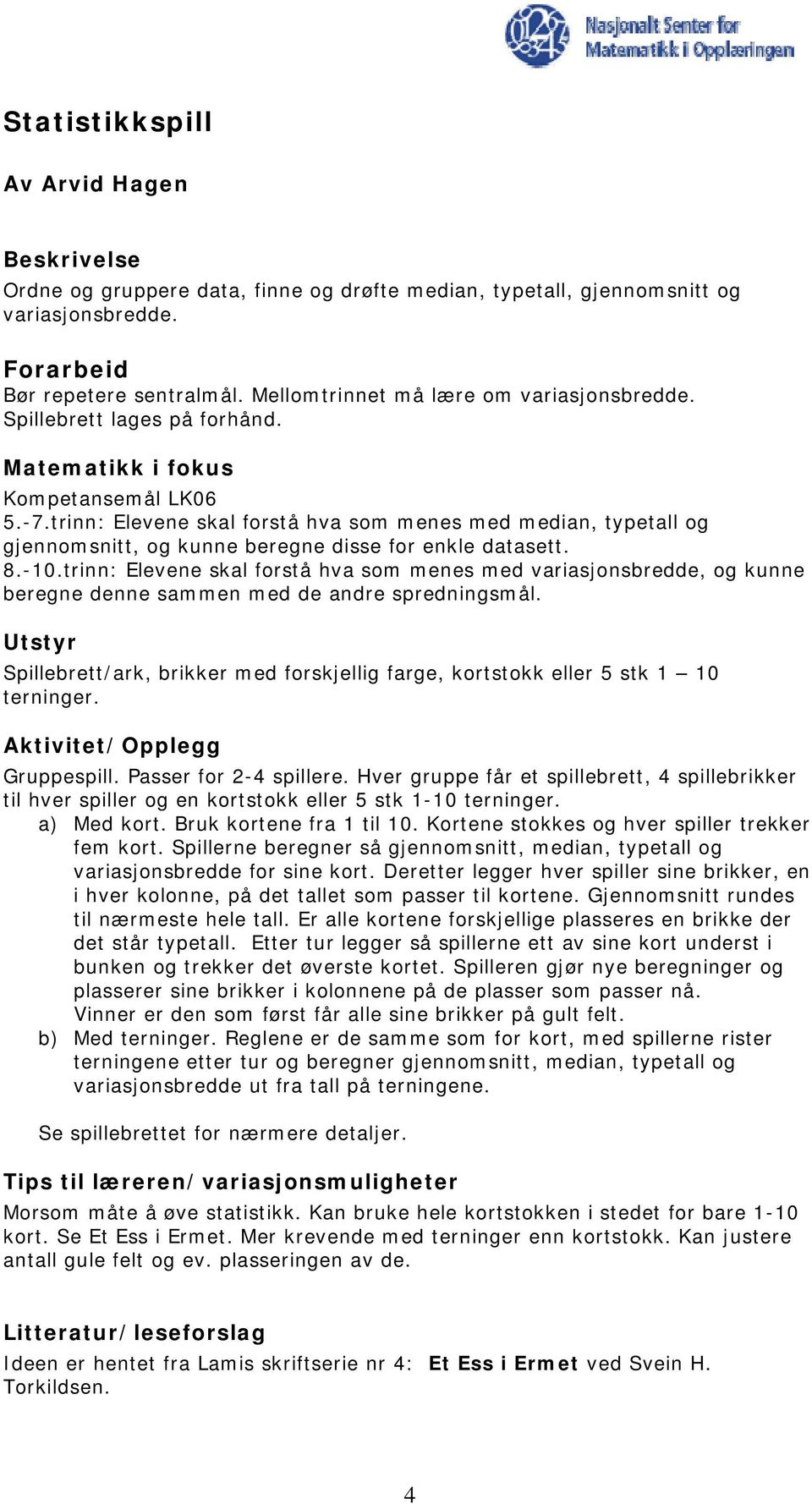 trinn: Elevene skal forstå hva som menes med median, typetall og gjennomsnitt, og kunne beregne disse for enkle datasett. 8.-10.