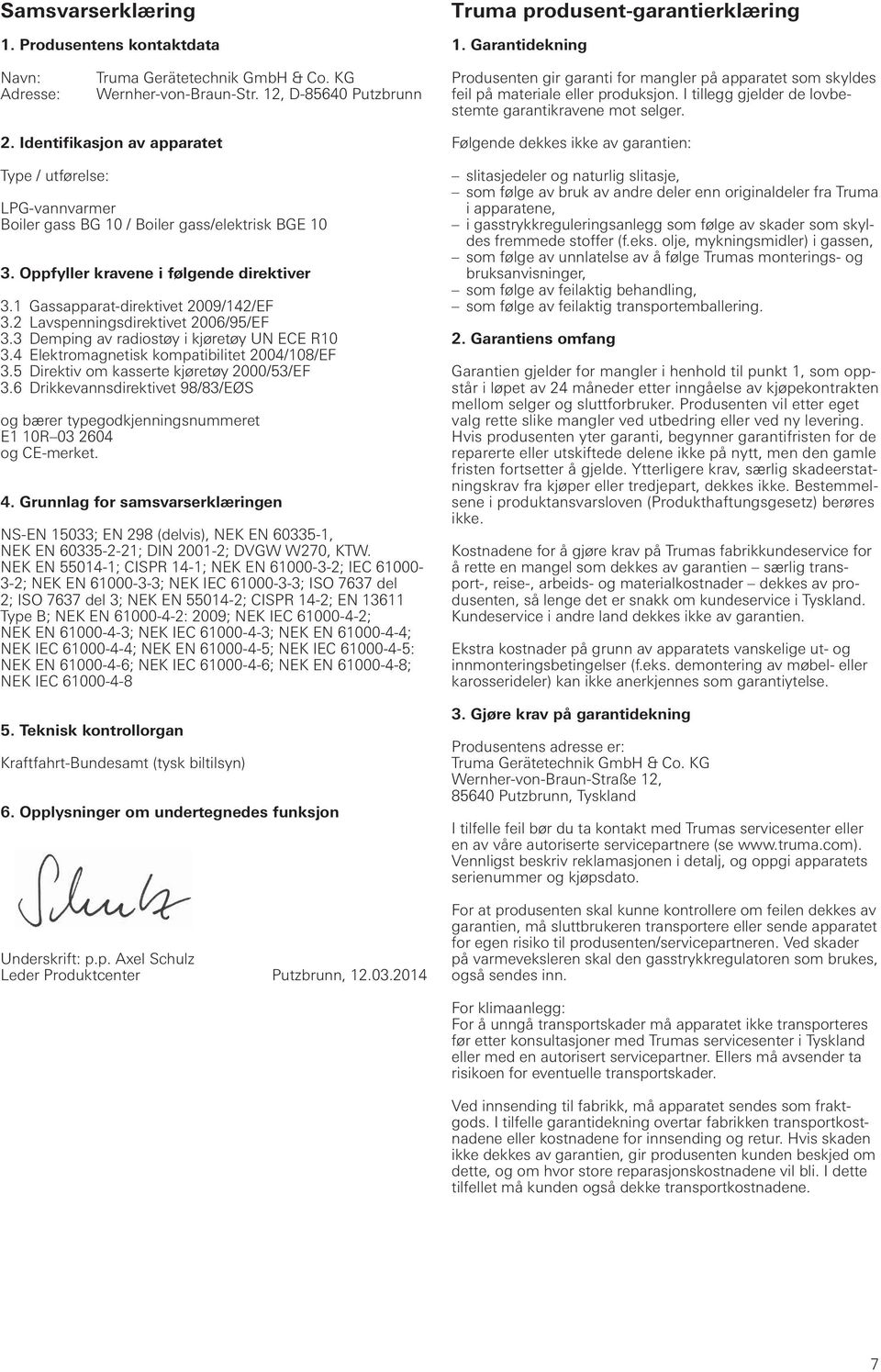 Identifikasjon av apparatet Type / utførelse: LPG-vannvarmer Boiler gass BG 10 / Boiler gass/elektrisk BGE 10 3. Oppfyller kravene i følgende direktiver 3.1 Gassapparat-direktivet 2009/142/EF 3.