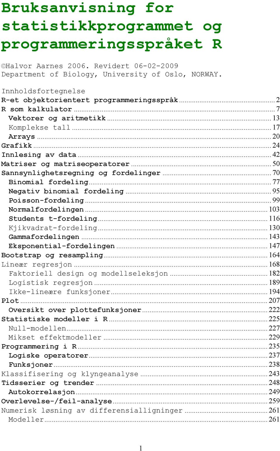 .. 42 Matriser og matriseoperatorer... 50 Sannsynlighetsregning og fordelinger... 70 Binomial fordeling... 77 Negativ binomial fordeling... 95 Poisson-fordeling... 99 Normalfordelingen.