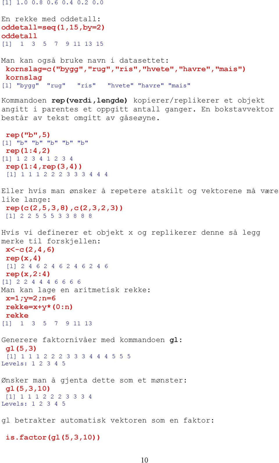 "ris" "hvete" "havre" "mais" Kommandoen rep(verdi,lengde) kopierer/replikerer et objekt angitt i parentes et oppgitt antall ganger. En bokstavvektor består av tekst omgitt av gåseøyne.
