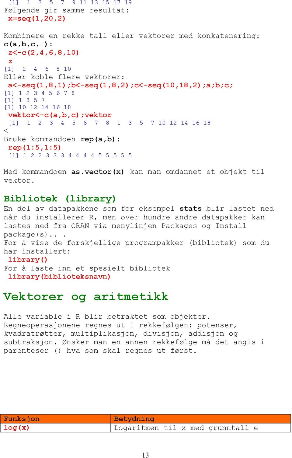 rep(a,b): rep(1:5,1:5) [1] 1 2 2 3 3 3 4 4 4 4 5 5 5 5 5 Med kommandoen as.vector(x) kan man omdannet et objekt til vektor.