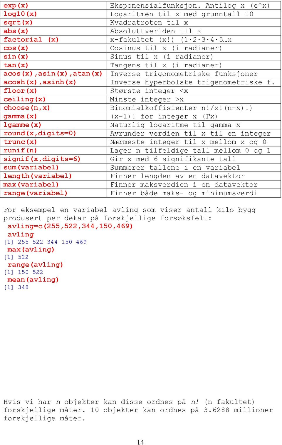 hyperbolske trigenometriske f. floor(x) Største integer <x ceiling(x) Minste integer >x choose(n,x) Binomialkoffisienter n!/x!(n-x)!) gamma(x) (x-1)!