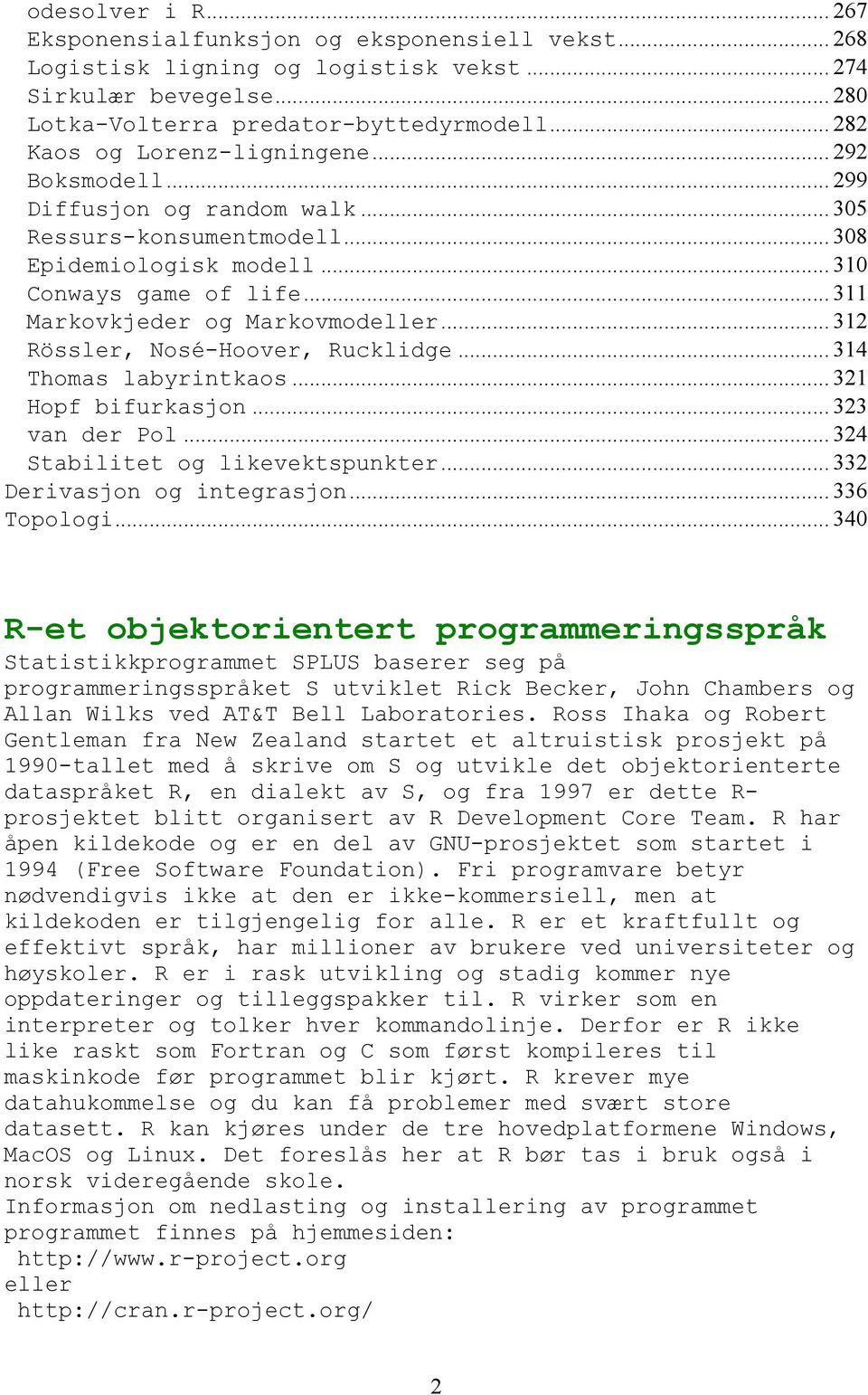 .. 311 Markovkjeder og Markovmodeller... 312 Rössler, Nosé-Hoover, Rucklidge... 314 Thomas labyrintkaos... 321 Hopf bifurkasjon... 323 van der Pol... 324 Stabilitet og likevektspunkter.