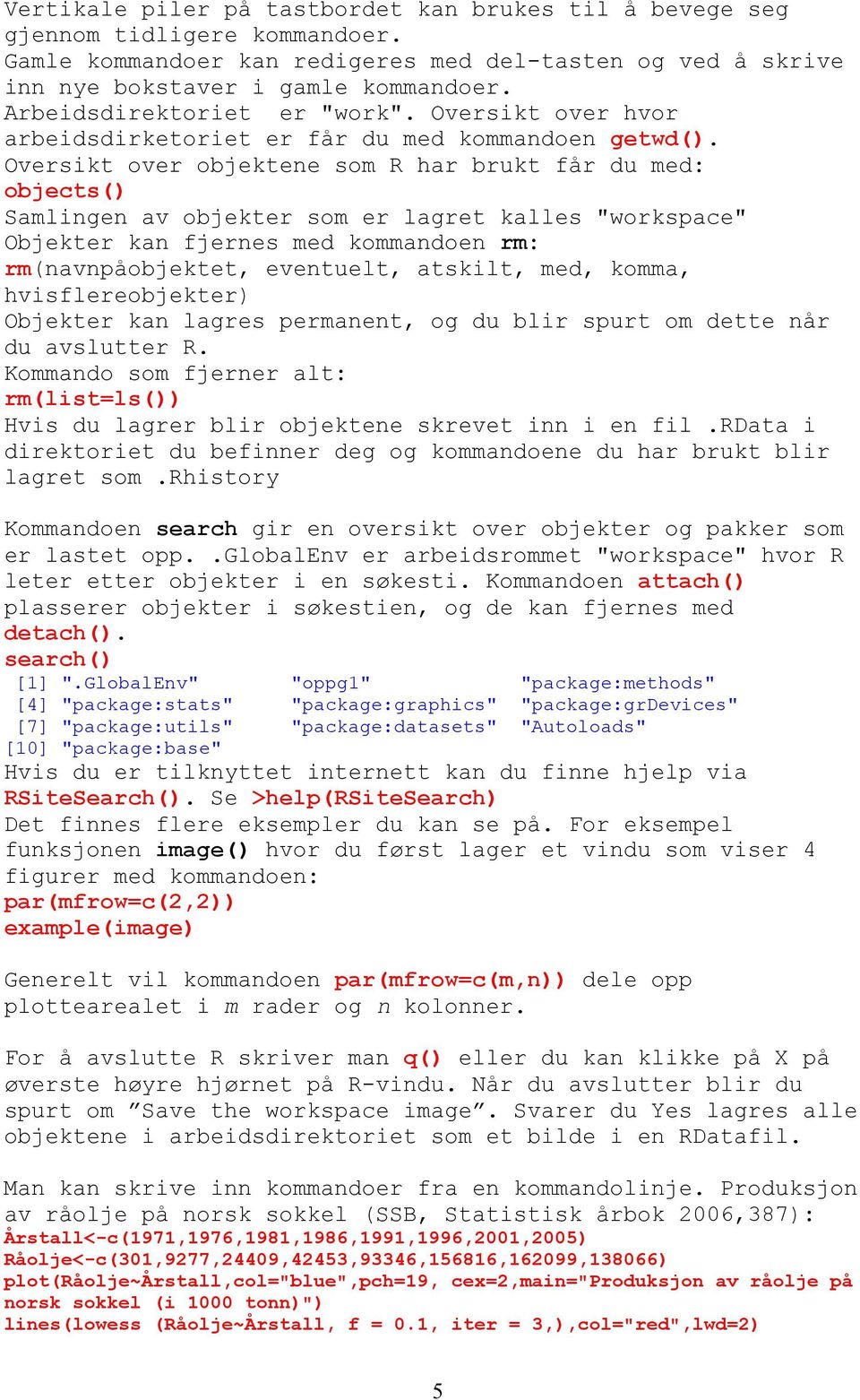 Oversikt over objektene som R har brukt får du med: objects() Samlingen av objekter som er lagret kalles "workspace" Objekter kan fjernes med kommandoen rm: rm(navnpåobjektet, eventuelt, atskilt,