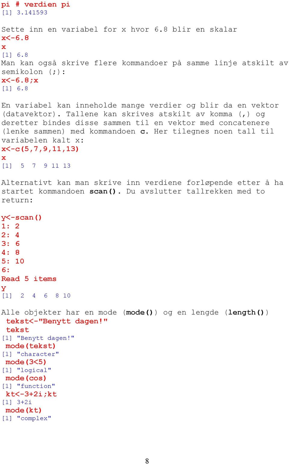 Tallene kan skrives atskilt av komma (,) og deretter bindes disse sammen til en vektor med concatenere (lenke sammen) med kommandoen c.