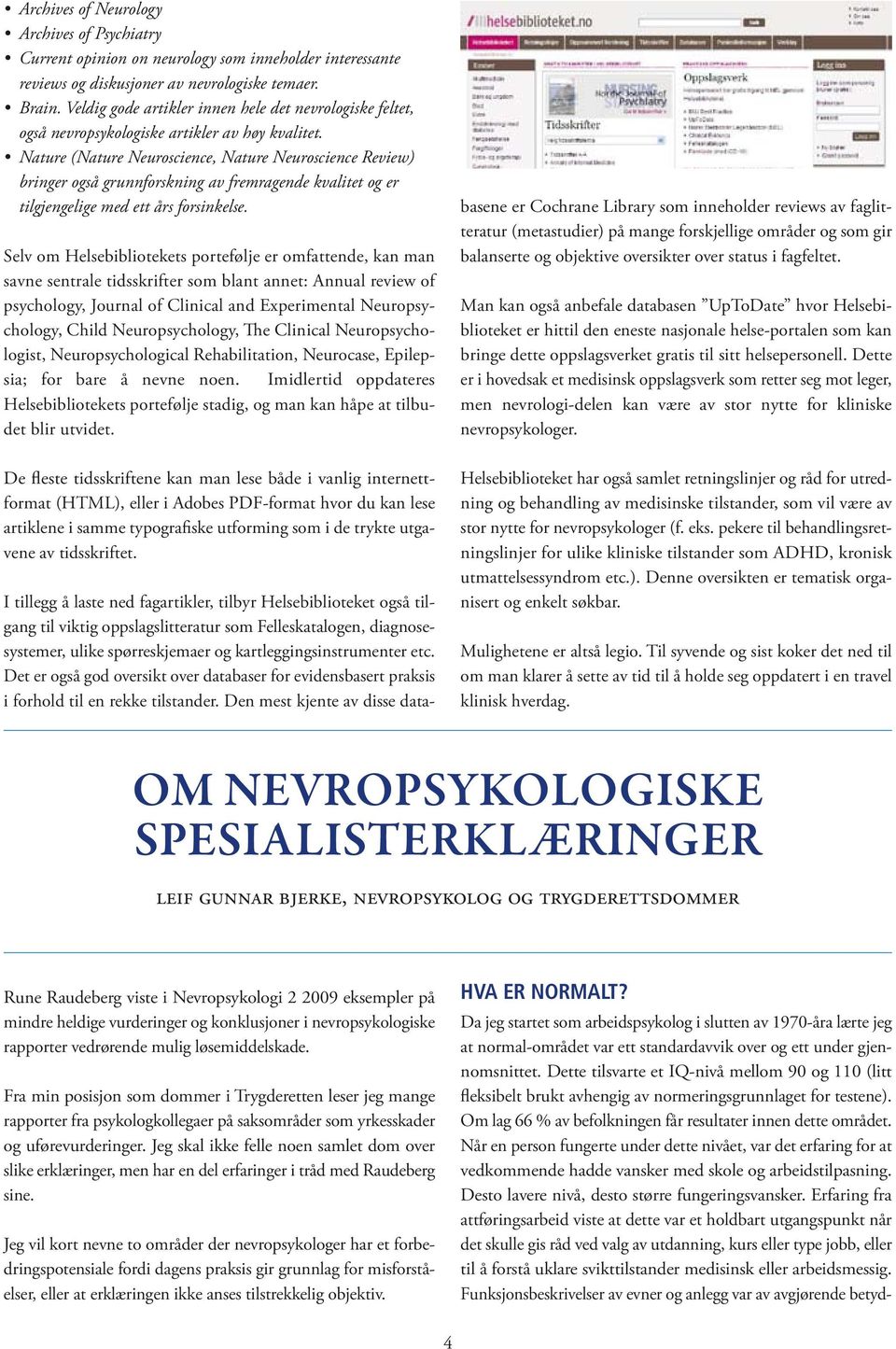 Nature (Nature Neuroscience, Nature Neuroscience Review) bringer også grunnforskning av fremragende kvalitet og er tilgjengelige med ett års forsinkelse.