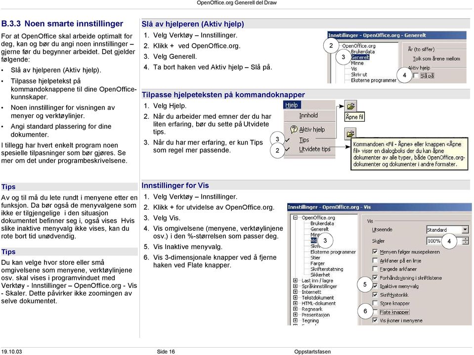 Det gjelder følgende: 1. Velg Verktøy Innstillinger.. Klikk + ved OpenOffice.org.. Velg Generell.. Ta bort haken ved Aktiv hjelp Slå på. Slå av hjelperen (Aktiv hjelp).