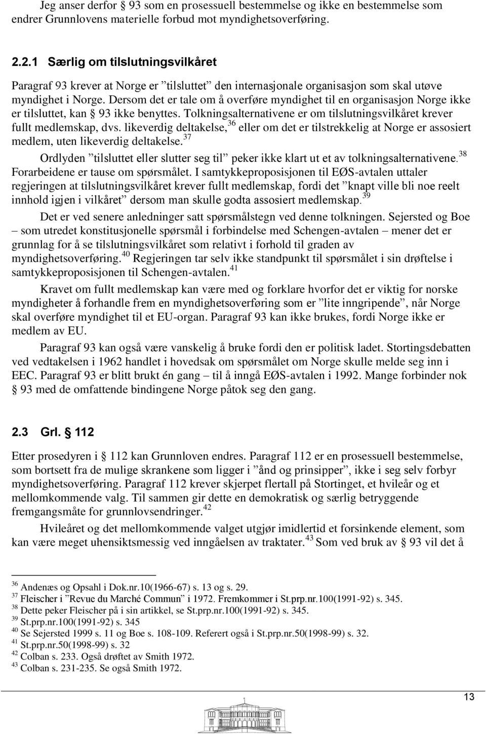 Dersom det er tale om å overføre myndighet til en organisasjon Norge ikke er tilsluttet, kan 93 ikke benyttes. Tolkningsalternativene er om tilslutningsvilkåret krever fullt medlemskap, dvs.