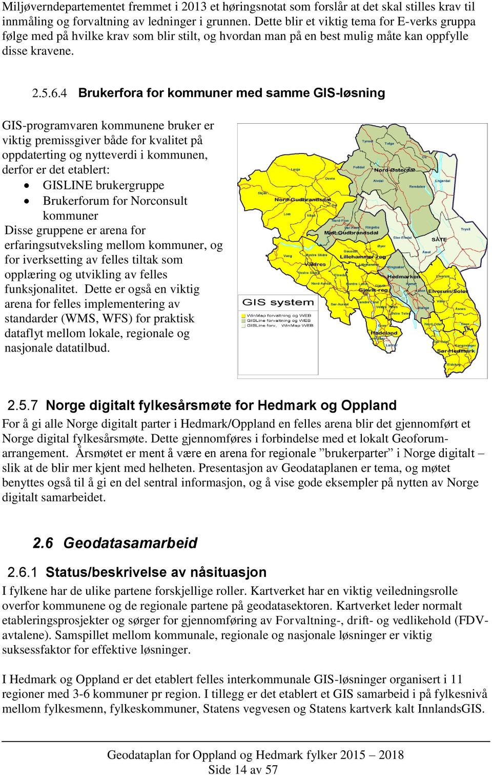 4 Brukerfora for kommuner med samme GIS-løsning GIS-programvaren kommunene bruker er viktig premissgiver både for kvalitet på oppdaterting og nytteverdi i kommunen, derfor er det etablert: GISLINE