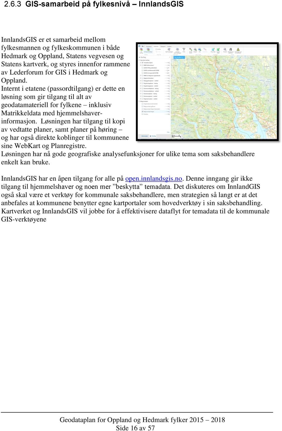 Internt i etatene (passordtilgang) er dette en løsning som gir tilgang til alt av geodatamateriell for fylkene inklusiv Matrikkeldata med hjemmelshaverinformasjon.