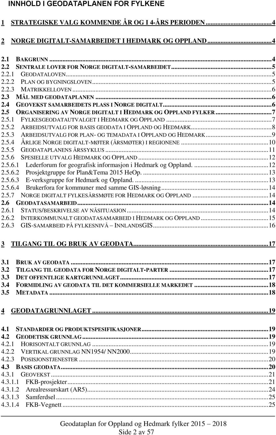 .. 7 2.5.1 FYLKESGEODATAUTVALGET I HEDMARK OG OPPLAND... 7 2.5.2 ARBEIDSUTVALG FOR BASIS GEODATA I OPPLAND OG HEDMARK... 8 2.5.3 ARBEIDSUTVALG FOR PLAN- OG TEMADATA I OPPLAND OG HEDMARK... 9 2.5.4 ÅRLIGE NORGE DIGITALT-MØTER (ÅRSMØTER) I REGIONENE.