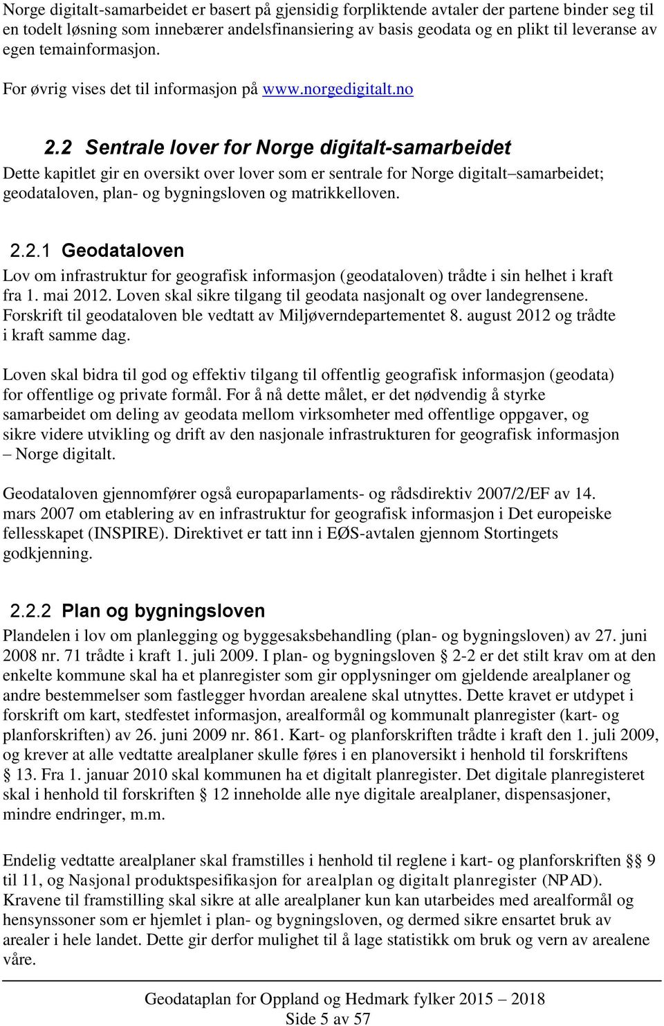 2 Sentrale lover for Norge digitalt-samarbeidet Dette kapitlet gir en oversikt over lover som er sentrale for Norge digitalt samarbeidet; geodataloven, plan- og bygningsloven og matrikkelloven. 2.2.1 Geodataloven Lov om infrastruktur for geografisk informasjon (geodataloven) trådte i sin helhet i kraft fra 1.