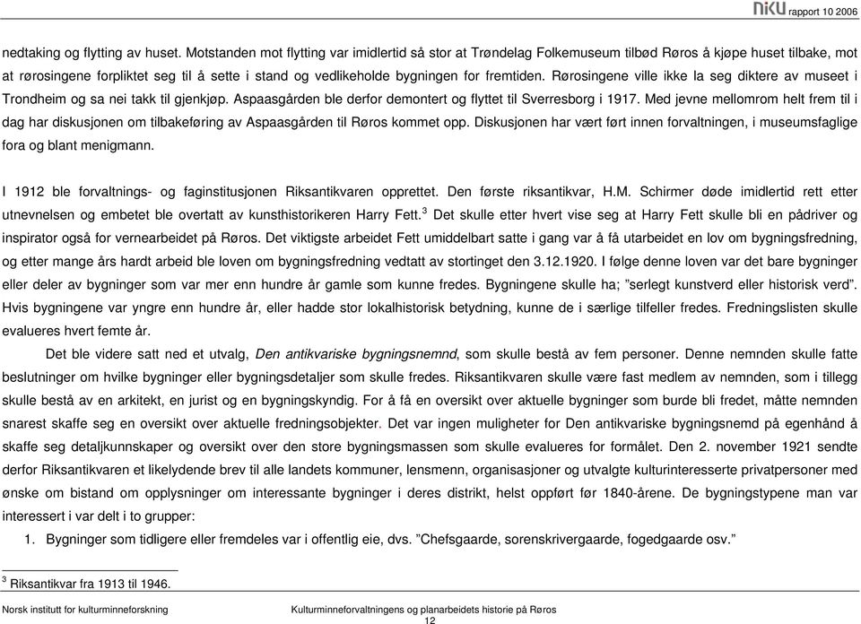 fremtiden. Rørosingene ville ikke la seg diktere av museet i Trondheim og sa nei takk til gjenkjøp. Aspaasgården ble derfor demontert og flyttet til Sverresborg i 1917.