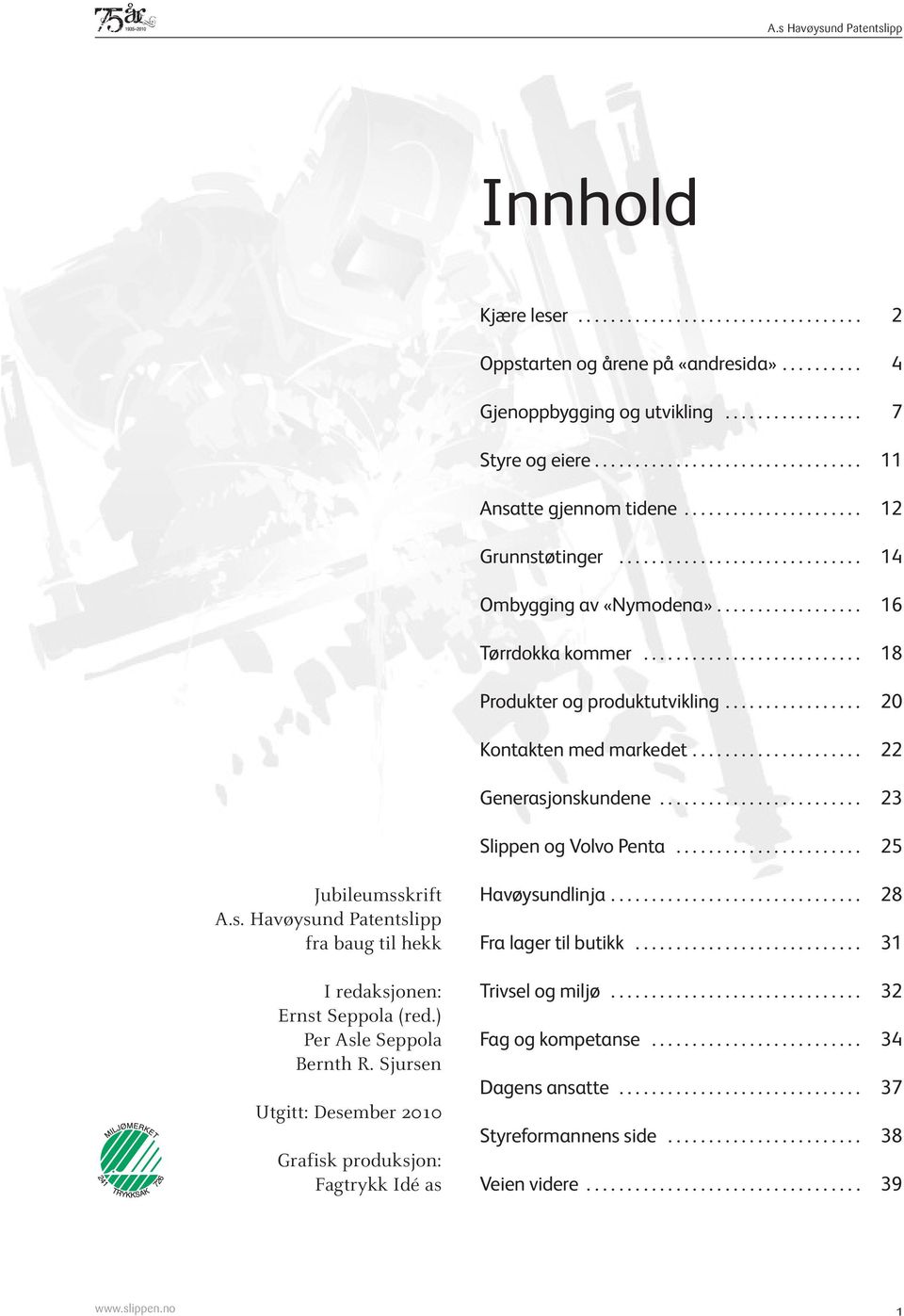 ................ 20 Kontakten med markedet..................... 22 Generasjonskundene......................... 23 Slippen og Volvo Penta....................... 25 Jubileumsskrift A.s. Havøysund Patentslipp fra baug til hekk I redaksjonen: Ernst Seppola (red.