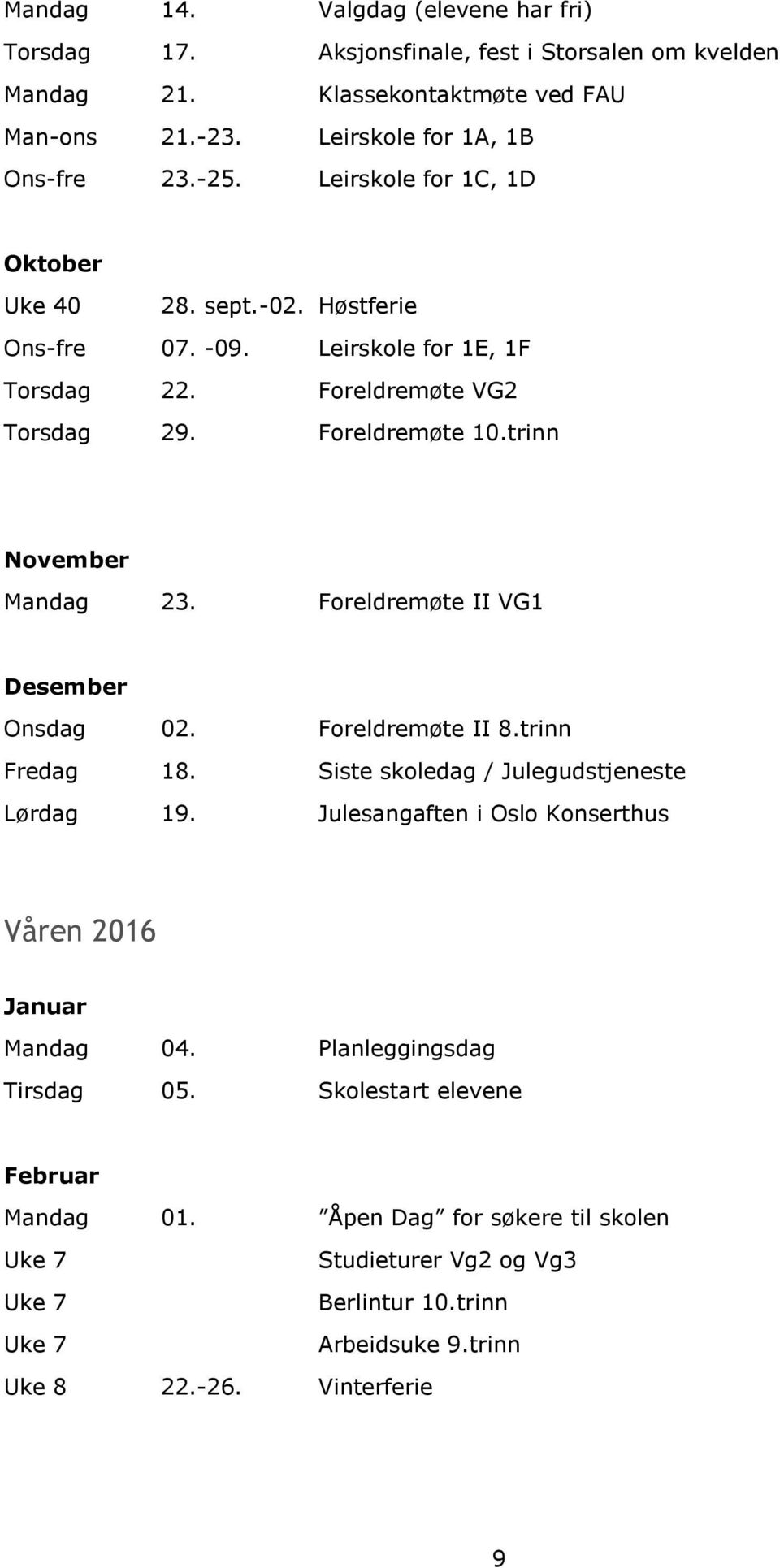 Foreldremøte II VG1 Desember Onsdag 02. Foreldremøte II 8.trinn Fredag 18. Siste skoledag / Julegudstjeneste Lørdag 19. Julesangaften i Oslo Konserthus Våren 2016 Januar Mandag 04.