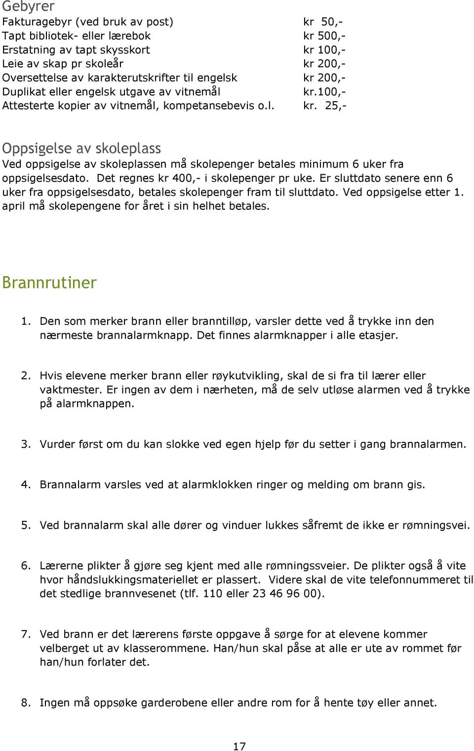 Det regnes kr 400,- i skolepenger pr uke. Er sluttdato senere enn 6 uker fra oppsigelsesdato, betales skolepenger fram til sluttdato. Ved oppsigelse etter 1.