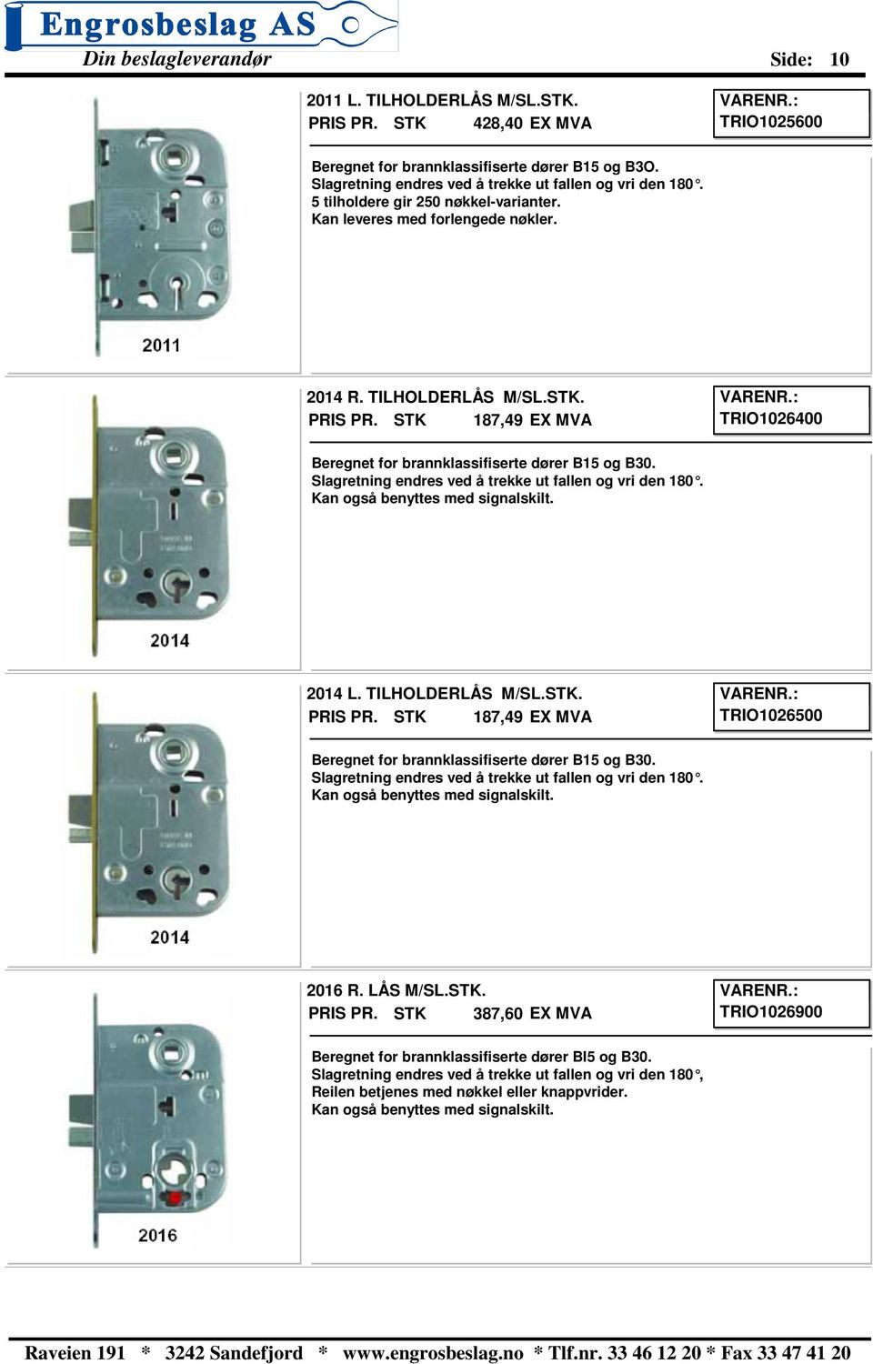 Slagretning endres ved å trekke ut fallen og vri den 180. Kan også benyttes med signalskilt. 2014 L. TILHOLDERLÅS M/SL.STK. 187,49 TRIO1026500 Beregnet for brannklassifiserte dører B15 og B30.