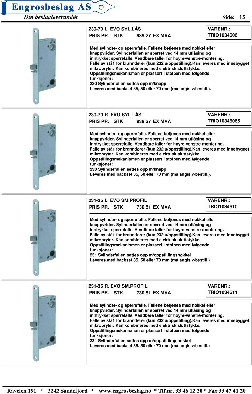 Oppstillingsmekanismen er plassert i stolpen med følgende funksjoner: 230 Sylinderfallen settes opp m/knapp Leveres med backset 35, 50 eller 70 mm (må angis v/bestill.). 230-70 R. EVO SYL.