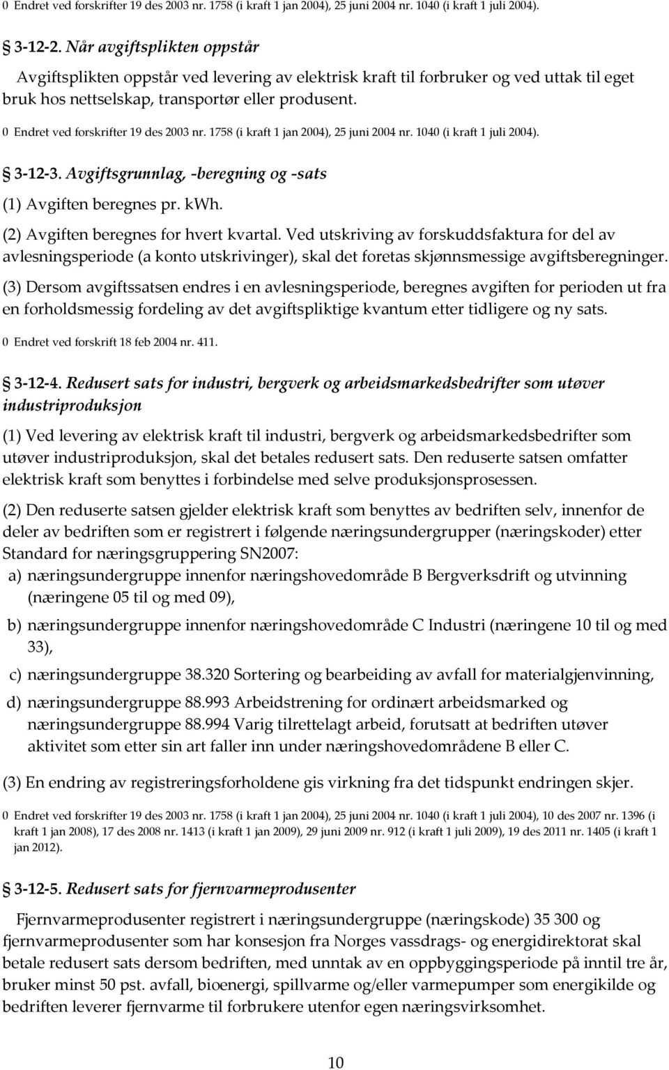 0 Endret ved forskrifter 19 des 2003 nr. 1758 (i kraft 1 jan 2004), 25 juni 2004 nr. 1040 (i kraft 1 juli 2004). 3-12-3. Avgiftsgrunnlag, -beregning og -sats (1) Avgiften beregnes pr. kwh.