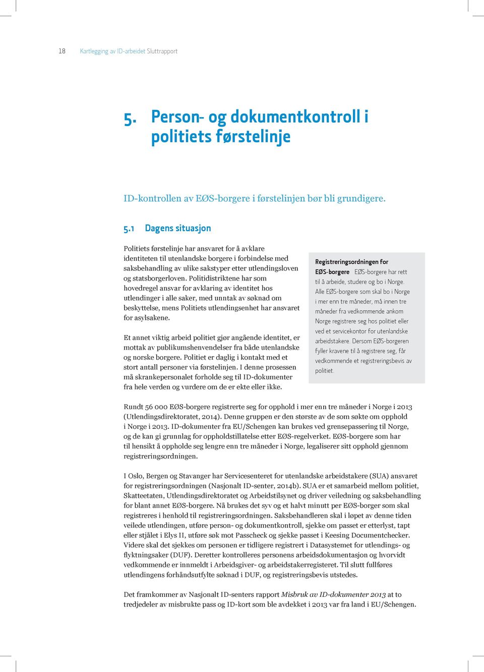 1 Dagens situasjon Politiets førstelinje har ansvaret for å avklare identiteten til utenlandske borgere i forbindelse med saksbehandling av ulike sakstyper etter utlendingsloven og statsborgerloven.