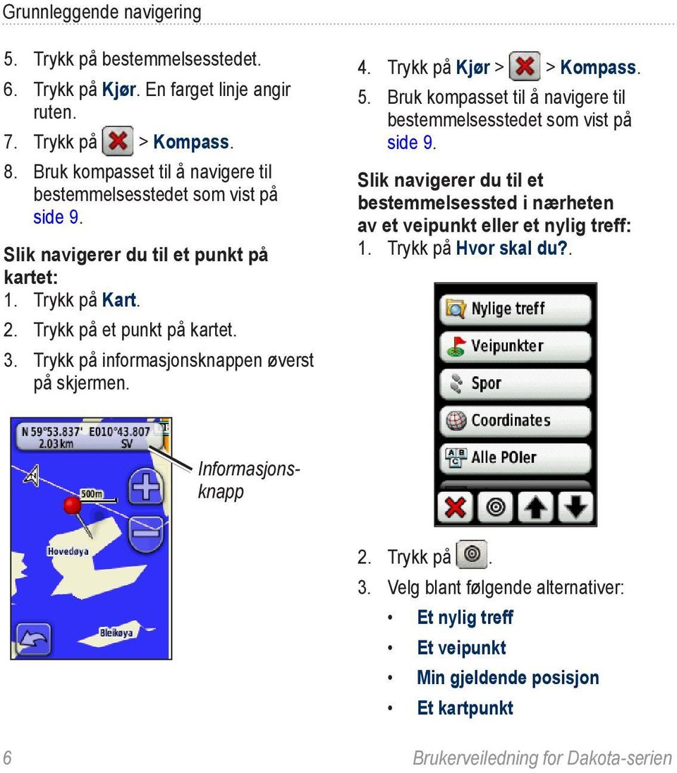 Trykk på informasjonsknappen øverst på skjermen. 4. Trykk på Kjør > > Kompass. 5. Bruk kompasset til å navigere til bestemmelsesstedet som vist på side 9.