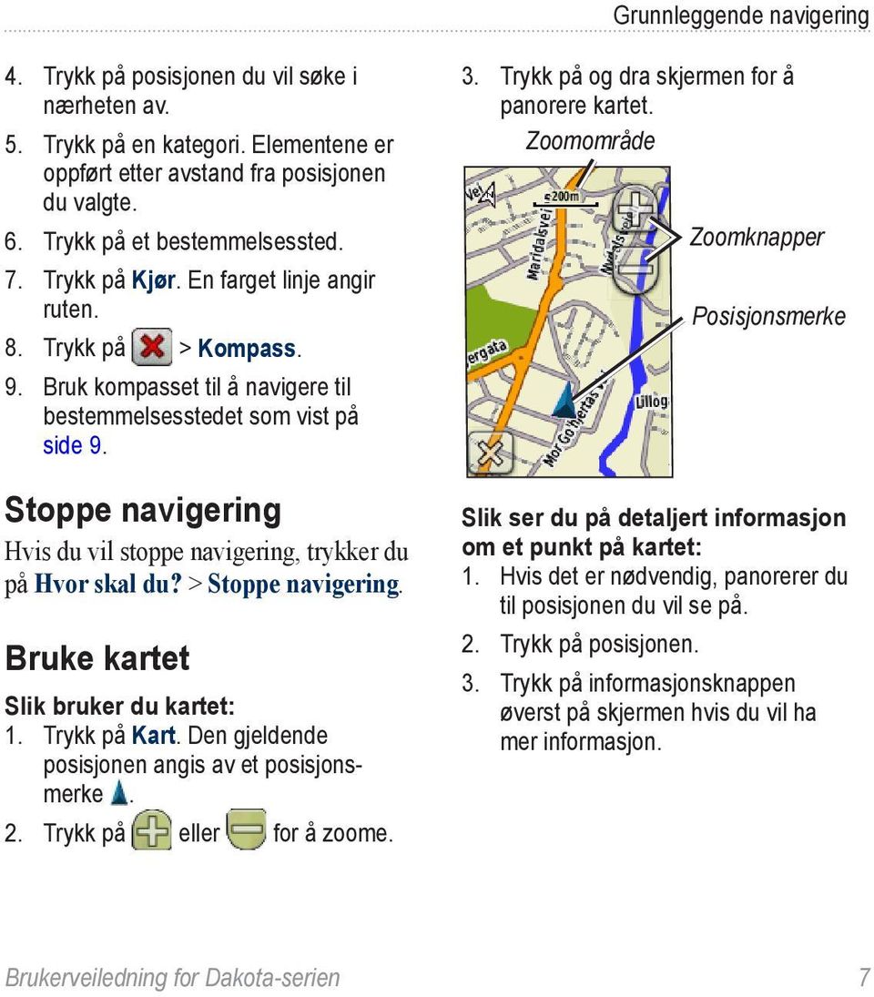 Stoppe navigering Hvis du vil stoppe navigering, trykker du på Hvor skal du? > Stoppe navigering. Bruke kartet Slik bruker du kartet: 1. Trykk på Kart.