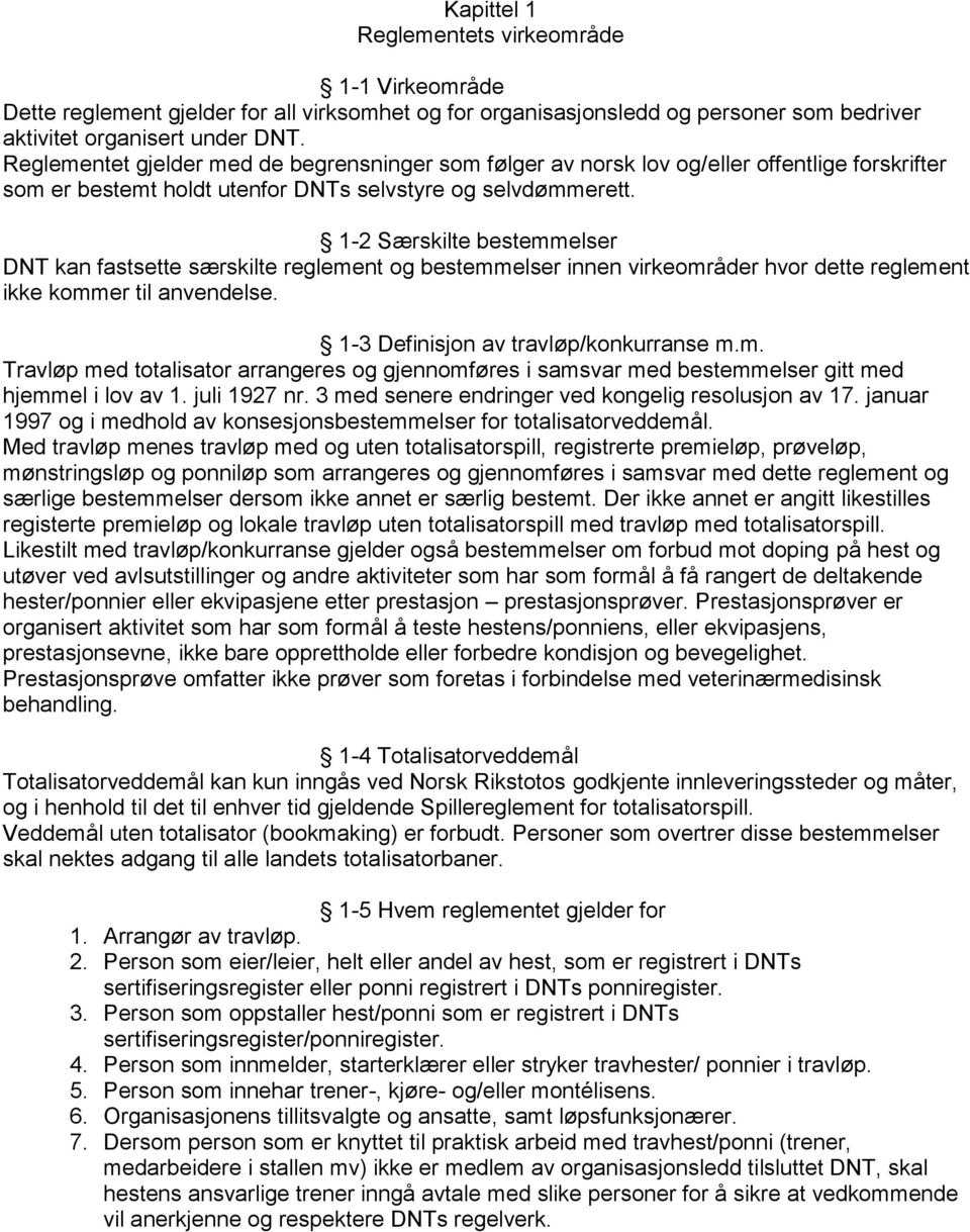 1-2 Særskilte bestemmelser DNT kan fastsette særskilte reglement og bestemmelser innen virkeområder hvor dette reglement ikke kommer til anvendelse. 1-3 Definisjon av travløp/konkurranse m.m. Travløp med totalisator arrangeres og gjennomføres i samsvar med bestemmelser gitt med hjemmel i lov av 1.