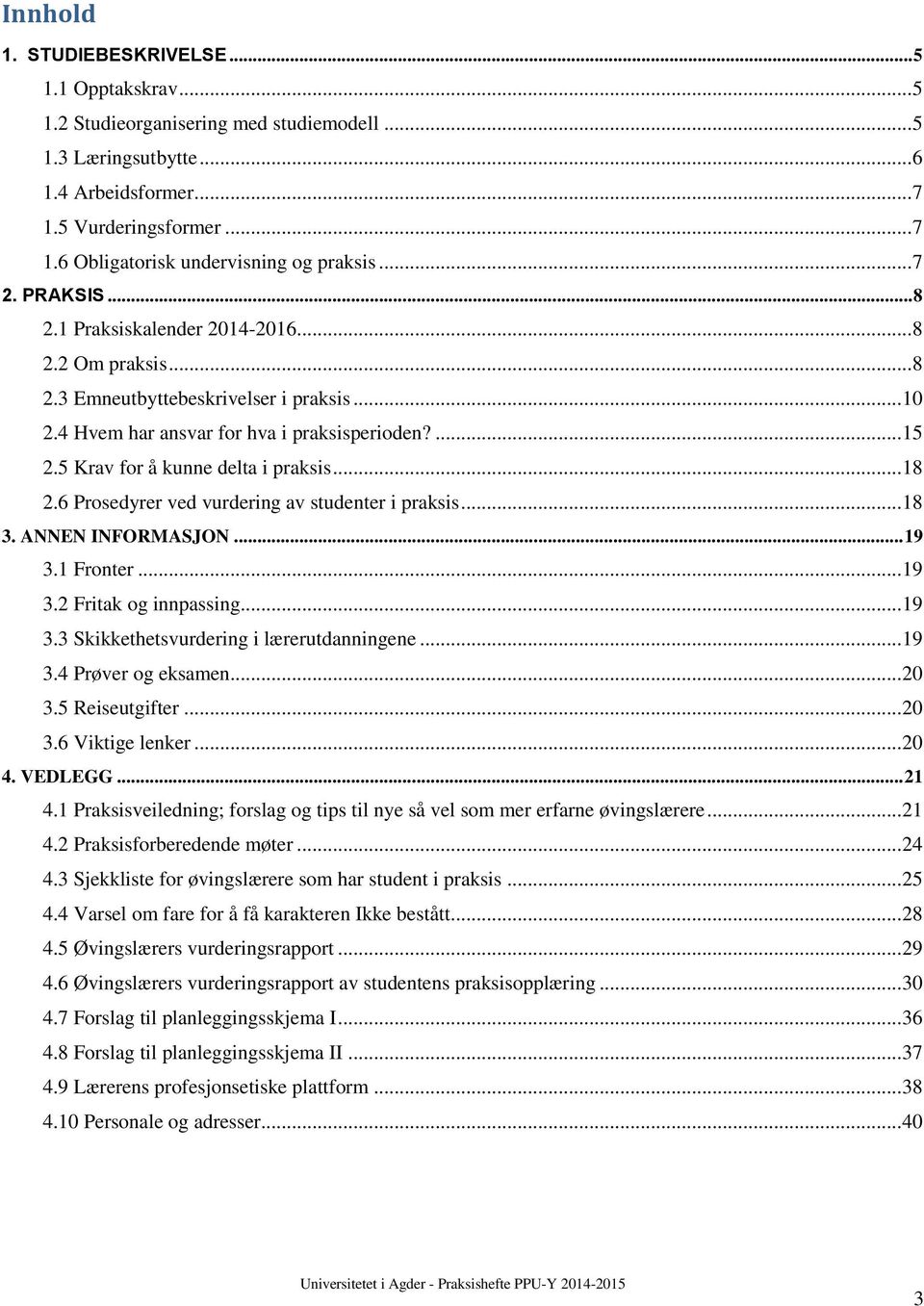 5 Krav for å kunne delta i praksis... 18 2.6 Prosedyrer ved vurdering av studenter i praksis... 18 3. ANNEN INFORMASJON... 19 3.1 Fronter... 19 3.2 Fritak og innpassing... 19 3.3 Skikkethetsvurdering i lærerutdanningene.