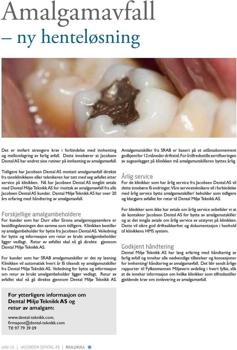 Tidligere har Jacobsen Dental AS mottatt amalgamavfall direkte fra tannklinikkene eller teknikeren har tatt med seg avfallet etter service på klinikken.