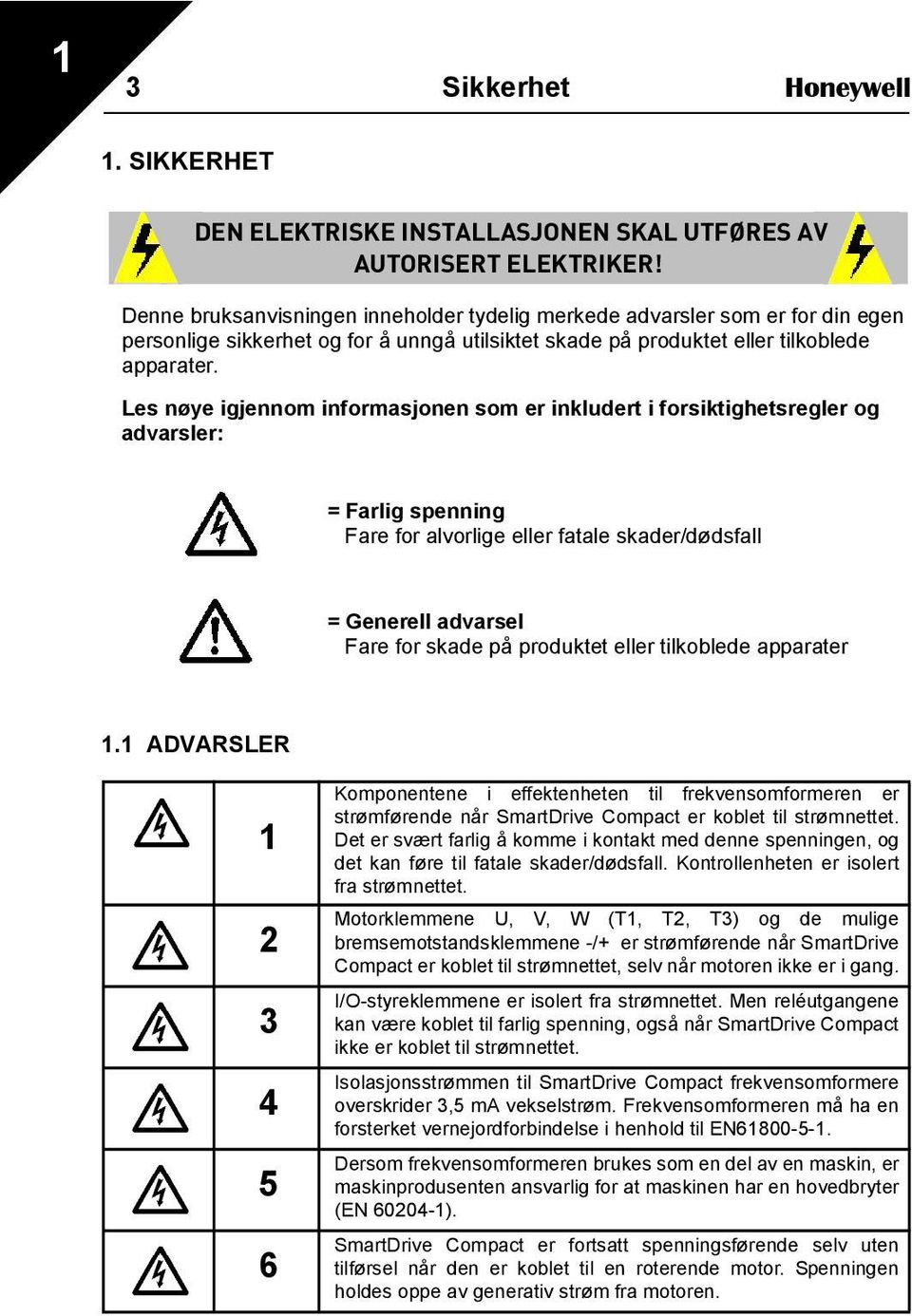 Les nøye igjennom informasjonen som er inkludert i forsiktighetsregler og advarsler: = Farlig spenning Fare for alvorlige eller fatale skader/dødsfall = Generell advarsel Fare for skade på produktet