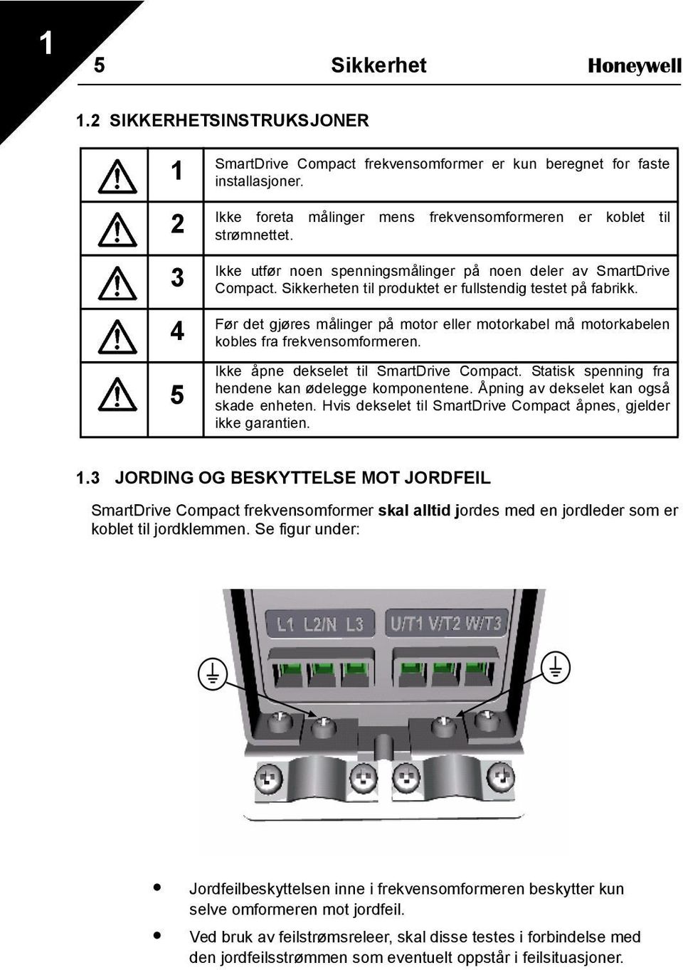 Sikkerheten til produktet er fullstendig testet på fabrikk. 4 Før det gjøres målinger på motor eller motorkabel må motorkabelen kobles fra frekvensomformeren.