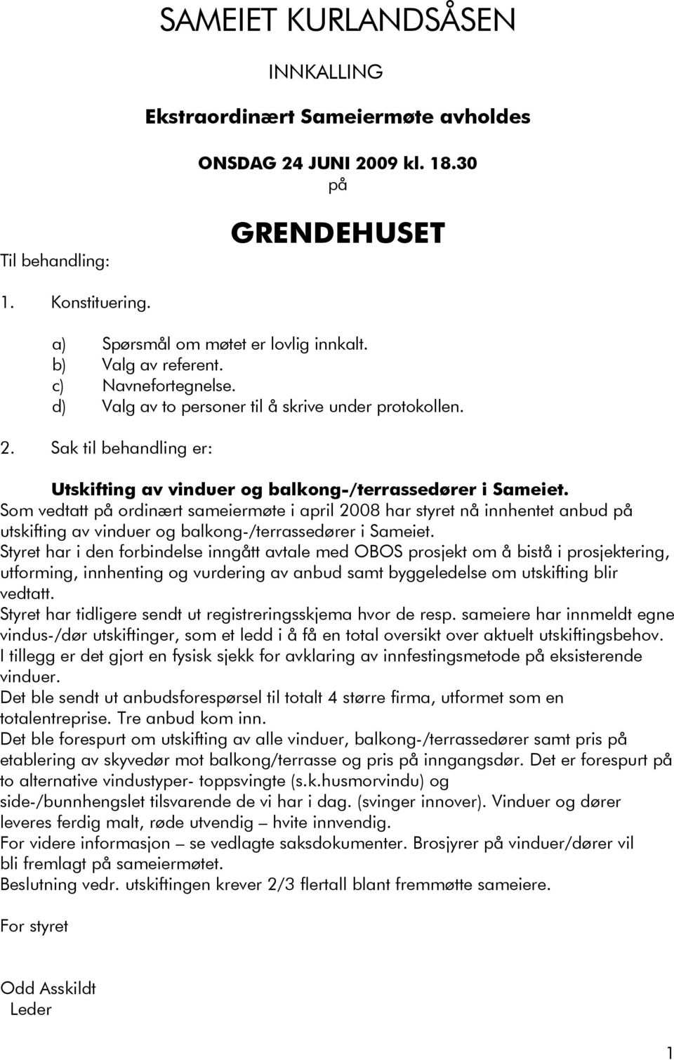 Som vedtatt på ordinært sameiermøte i april 2008 har styret nå innhentet anbud på utskifting av vinduer og -/terrassedører i Sameiet.