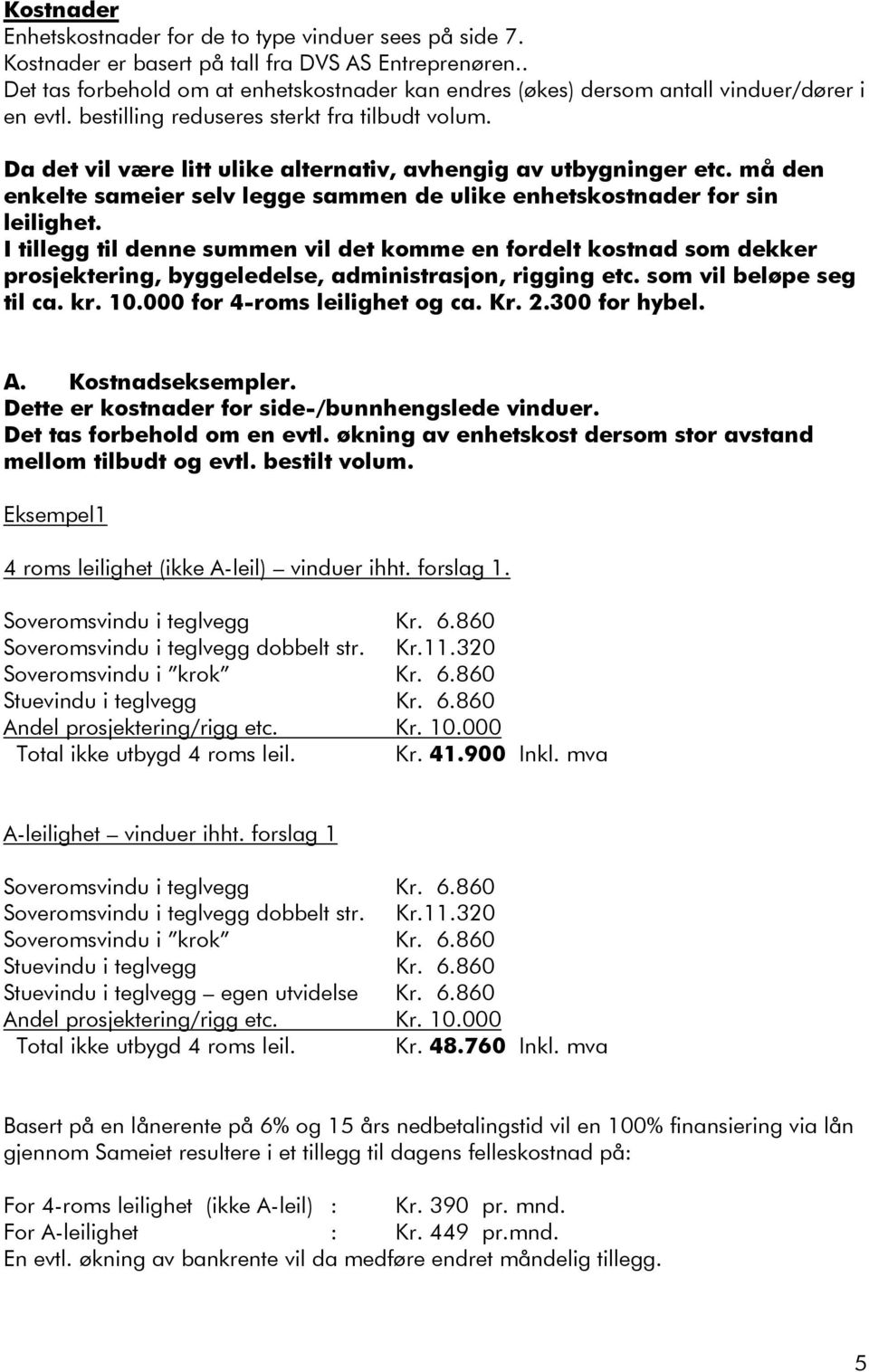 Da det vil være litt ulike alternativ, avhengig av utbygninger etc. må den enkelte sameier selv legge sammen de ulike enhetskostnader for sin leilighet.