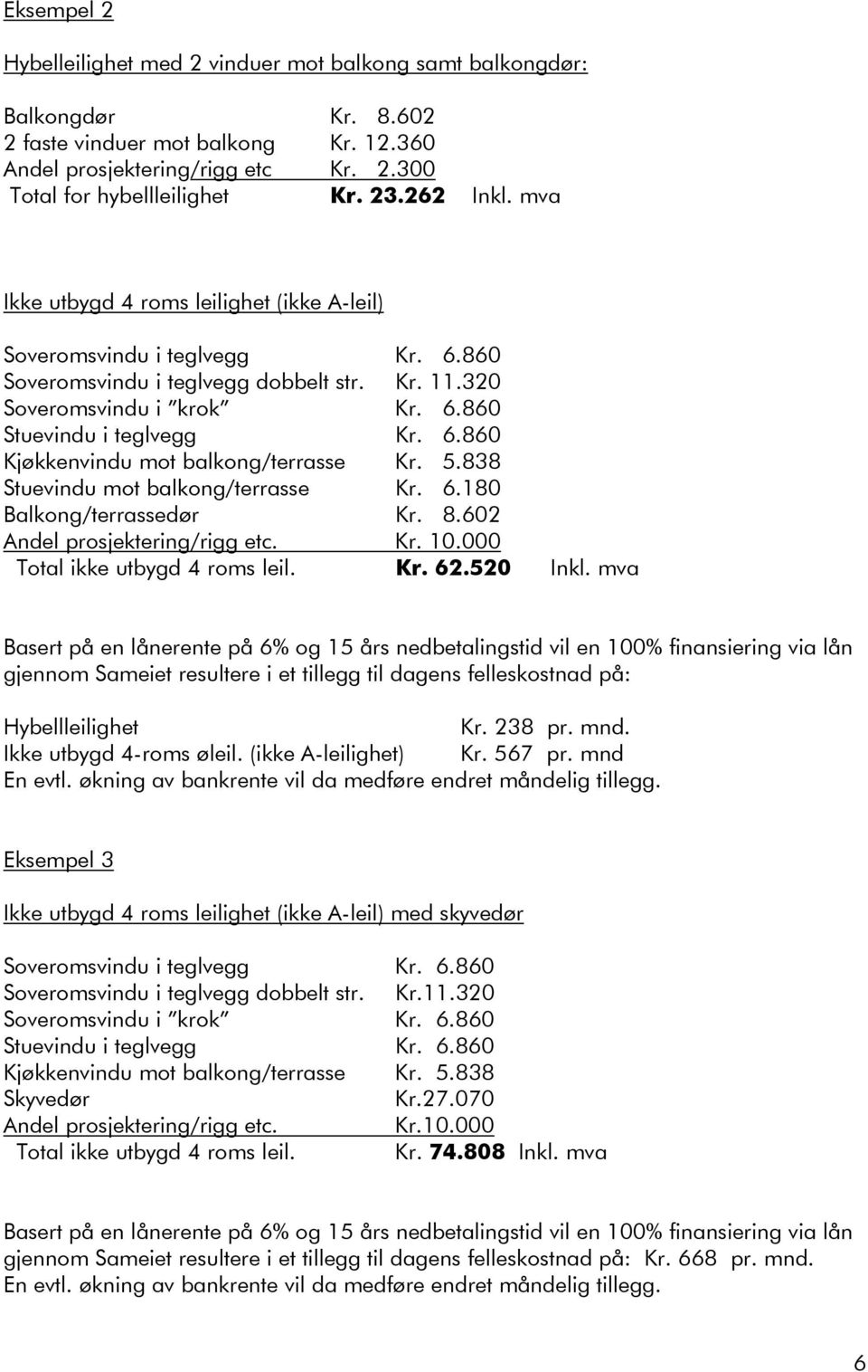 838 Stuevindu mot /terrasse Kr. 6.180 Balkong/terrassedør Kr. 8.602 Andel prosjektering/rigg etc. Kr. 10.000 Total ikke utbygd 4 roms leil. Kr. 62.520 Inkl.