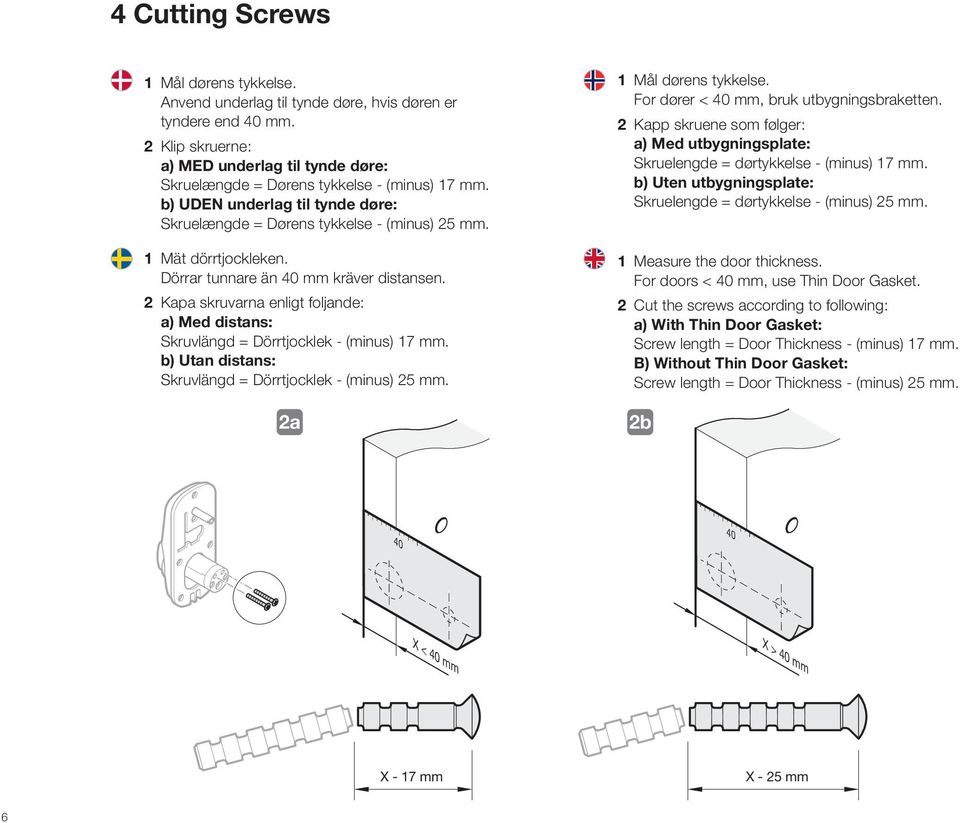 Dörrar tunnare än 40 mm kräver distansen. 2 Kapa skruvarna enligt foljande: a) Med distans: Skruvlängd = Dörrtjocklek - (minus) 17 mm. b) Utan distans: Skruvlängd = Dörrtjocklek - (minus) 25 mm.