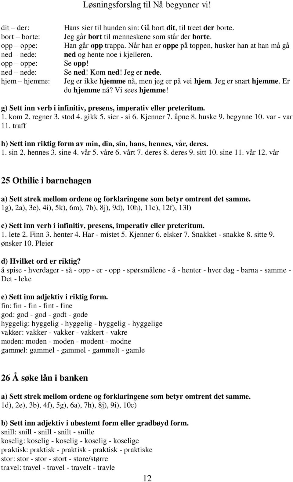 Jeg er snart hjemme. Er du hjemme nå? Vi sees hjemme! g) Sett inn verb i infinitiv, presens, imperativ eller preteritum. 1. kom 2. regner 3. stod 4. gikk 5. sier - si 6. Kjenner 7. åpne 8. huske 9.