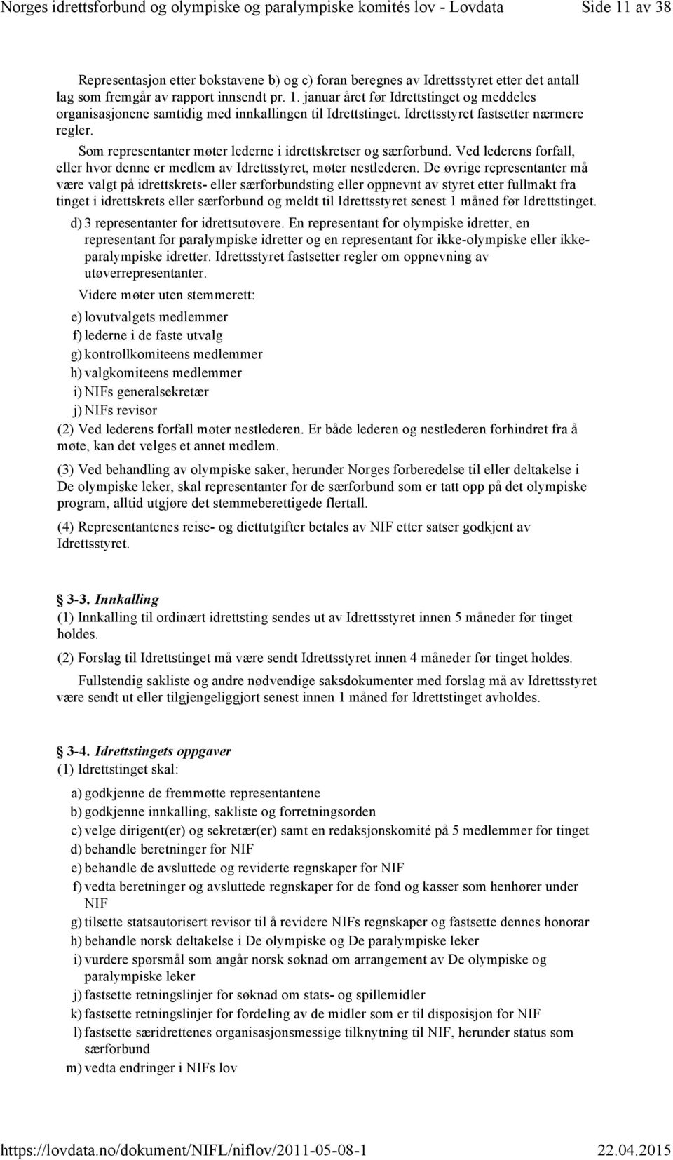 De øvrige representanter må være valgt på idrettskrets- eller særforbundsting eller oppnevnt av styret etter fullmakt fra tinget i idrettskrets eller særforbund og meldt til Idrettsstyret senest 1