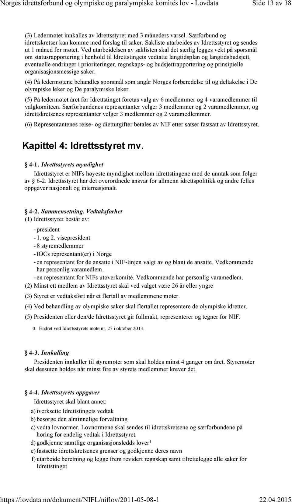 Ved utarbeidelsen av saklisten skal det særlig legges vekt på spørsmål om statusrapportering i henhold til Idrettstingets vedtatte langtidsplan og langtidsbudsjett, eventuelle endringer i