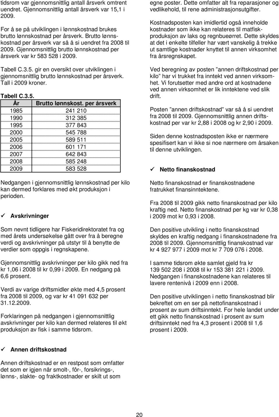 3 528 i 2009. Tabell C.3.5. gir en oversikt over utviklingen i gjennomsnittlig brutto lønnskostnad per årsverk. Tall i 2009 kroner. Tabell C.3.5. År Brutto lønnskost.