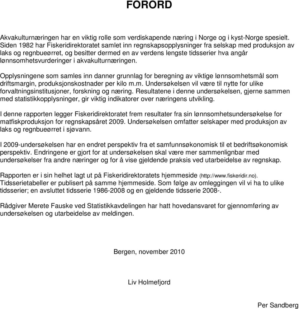 lønnsomhetsvurderinger i akvakulturnæringen. Opplysningene som samles inn danner grunnlag for beregning av viktige lønnsomhetsmål som driftsmargin, produksjonskostnader per kilo m.m. Undersøkelsen vil være til nytte for ulike forvaltningsinstitusjoner, forskning og næring.